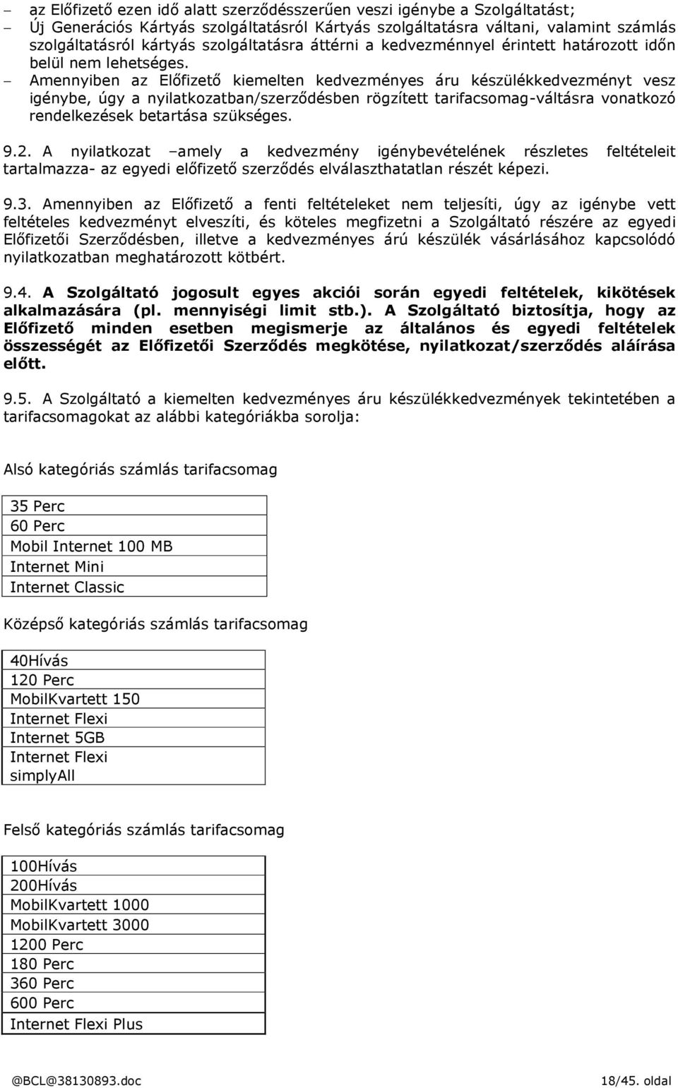 Amennyiben az Előfizető kiemelten kedvezményes áru készülékkedvezményt vesz igénybe, úgy a nyilatkozatban/szerződésben rögzített tarifacsomag-váltásra vonatkozó rendelkezések betartása szükséges. 9.2.