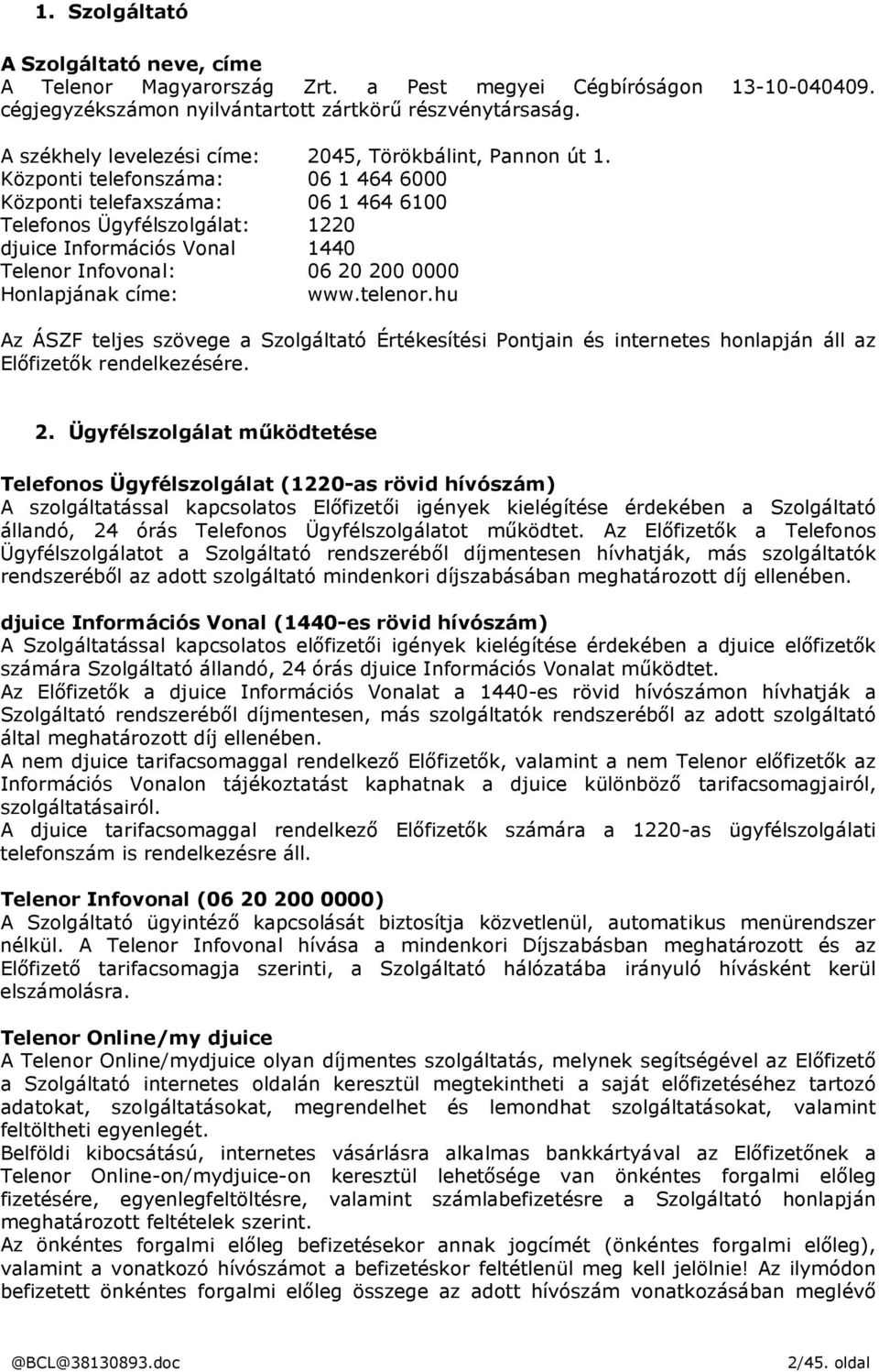 Központi telefonszáma: 06 1 464 6000 Központi telefaxszáma: 06 1 464 6100 Telefonos Ügyfélszolgálat: 1220 djuice Információs Vonal 1440 Telenor Infovonal: 06 20 200 0000 Honlapjának címe: www.telenor.