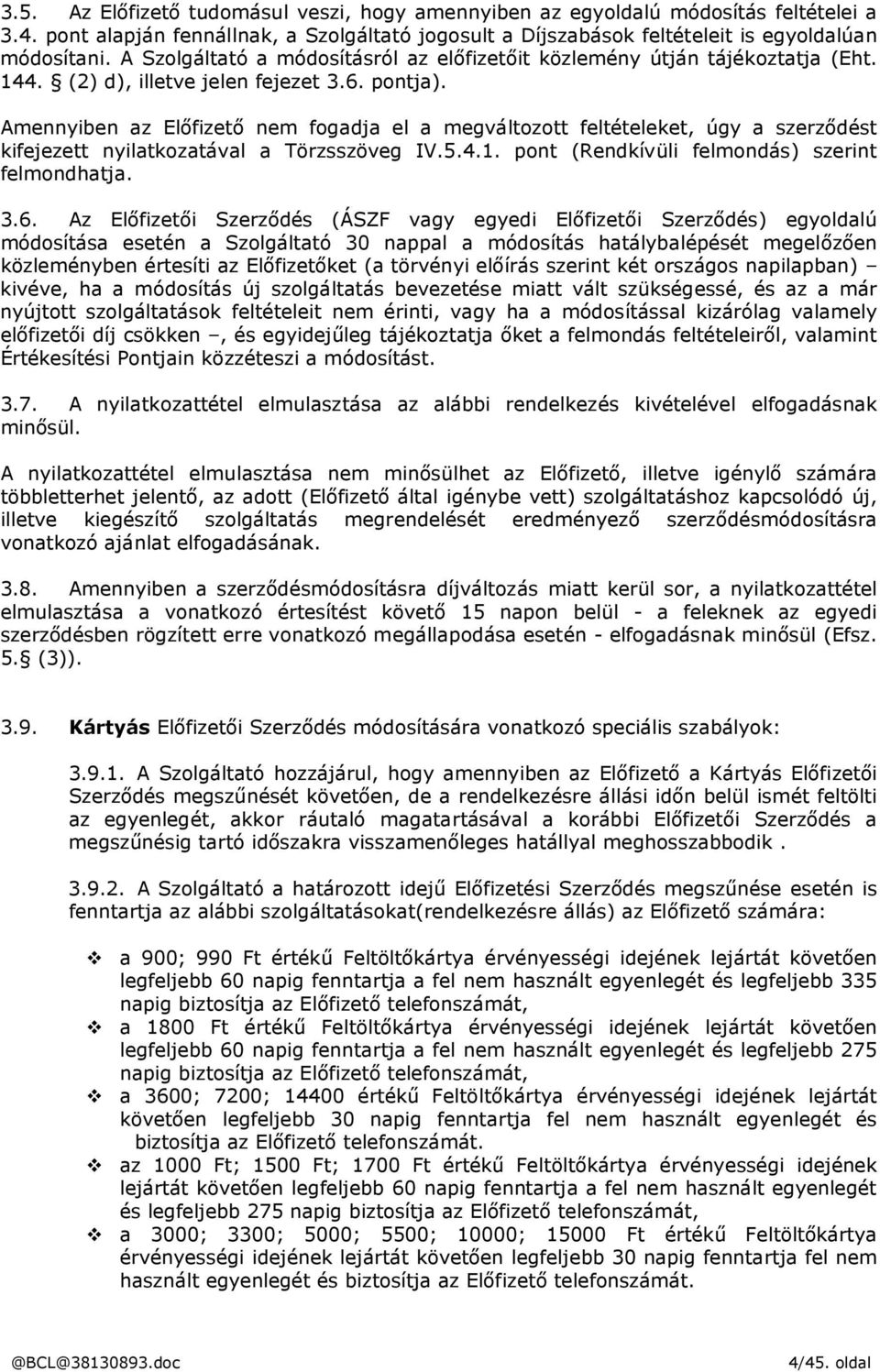 Amennyiben az Előfizető nem fogadja el a megváltozott feltételeket, úgy a szerződést kifejezett nyilatkozatával a Törzsszöveg IV.5.4.1. pont (Rendkívüli felmondás) szerint felmondhatja. 3.6.