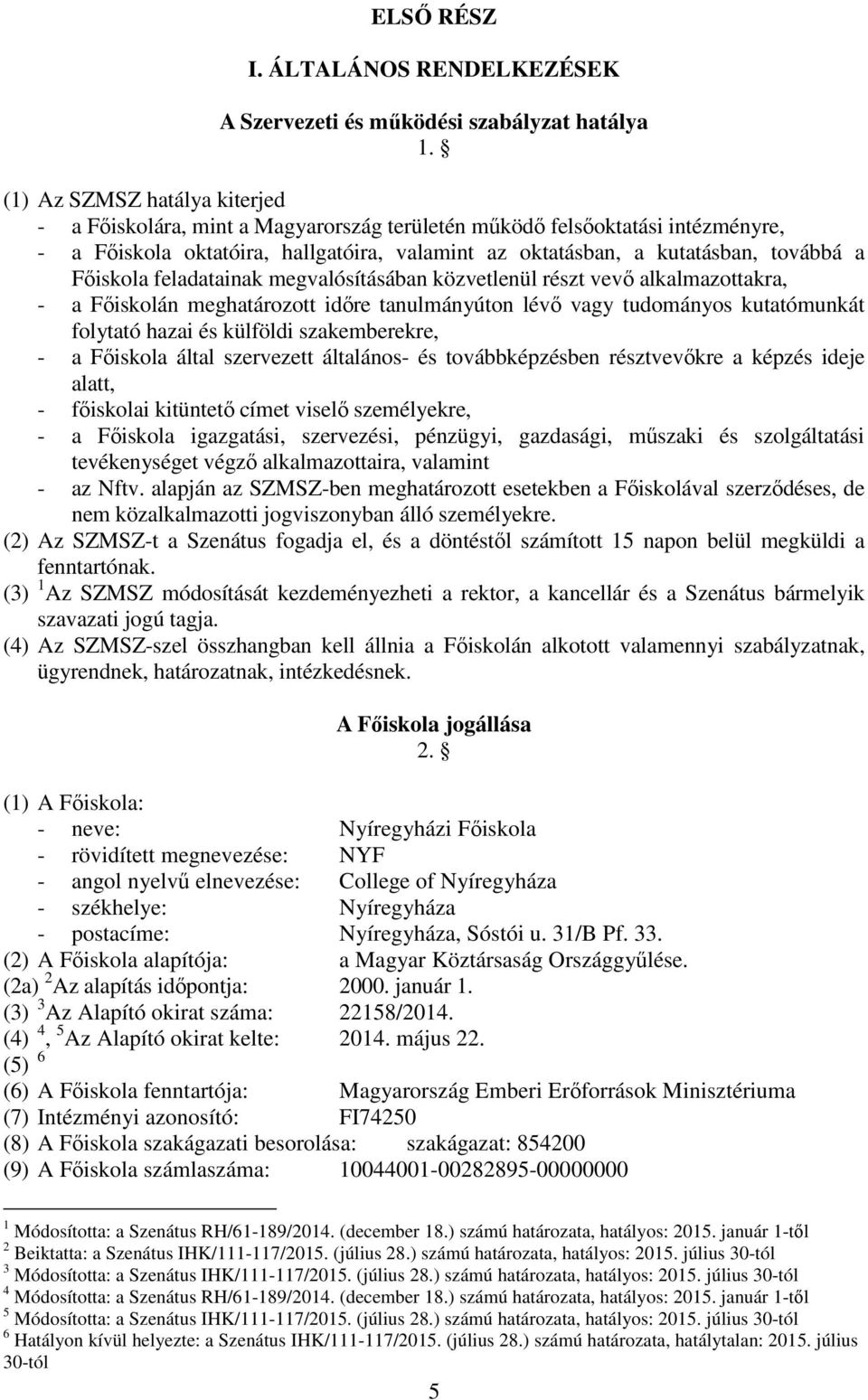 Főiskola feladatainak megvalósításában közvetlenül részt vevő alkalmazottakra, - a Főiskolán meghatározott időre tanulmányúton lévő vagy tudományos kutatómunkát folytató hazai és külföldi