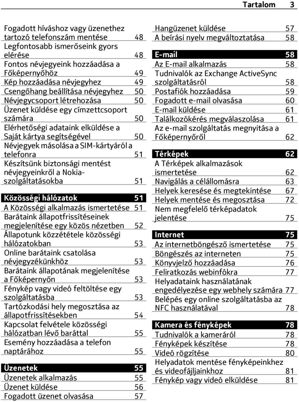 SIM-kártyáról a telefonra 51 Készítsünk biztonsági mentést névjegyeinkről a Nokiaszolgáltatásokba 51 Közösségi hálózatok 51 A Közösségi alkalmazás ismertetése 51 Barátaink állapotfrissítéseinek