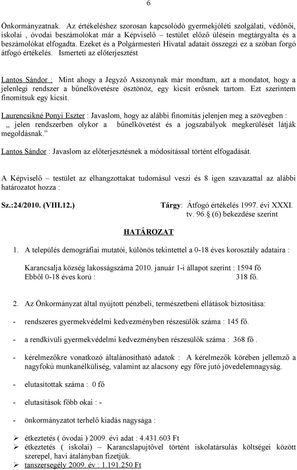 Ismerteti az előterjesztést Lantos Sándor : Mint ahogy a Jegyző Asszonynak már mondtam, azt a mondatot, hogy a jelenlegi rendszer a bűnelkövetésre ösztönöz, egy kicsit erősnek tartom.