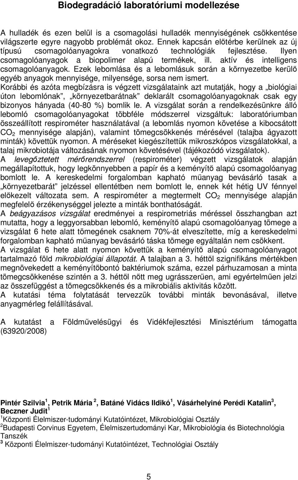 Ezek lebomlása és a lebomlásuk során a környezetbe kerülő egyéb anyagok mennyisége, milyensége, sorsa nem ismert.