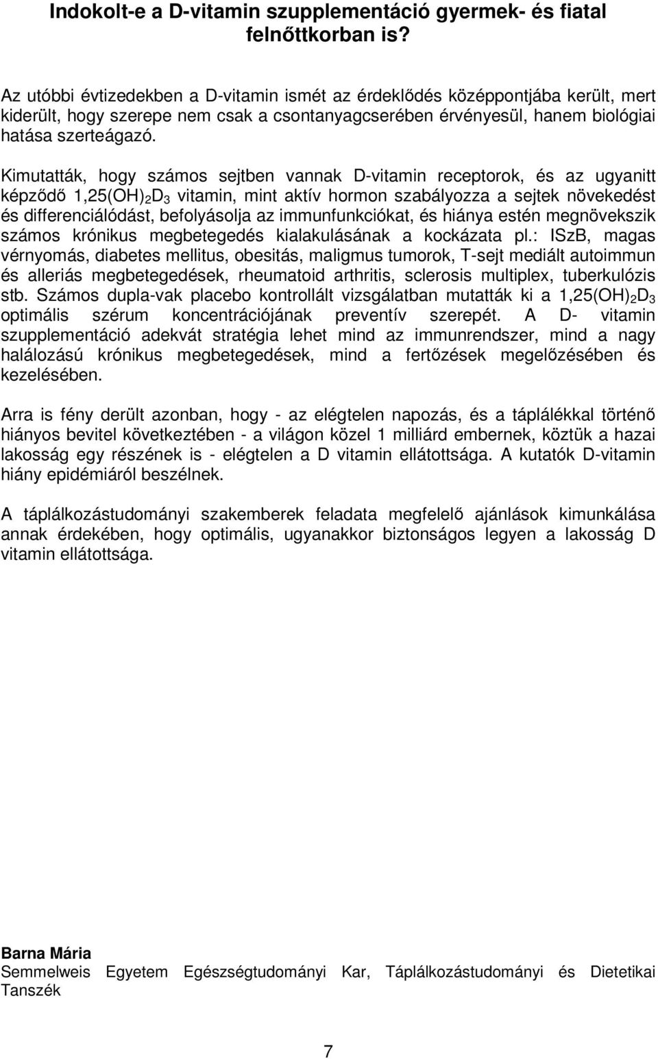 Kimutatták, hogy számos sejtben vannak D-vitamin receptorok, és az ugyanitt képződő 1,25(OH) 2 D 3 vitamin, mint aktív hormon szabályozza a sejtek növekedést és differenciálódást, befolyásolja az