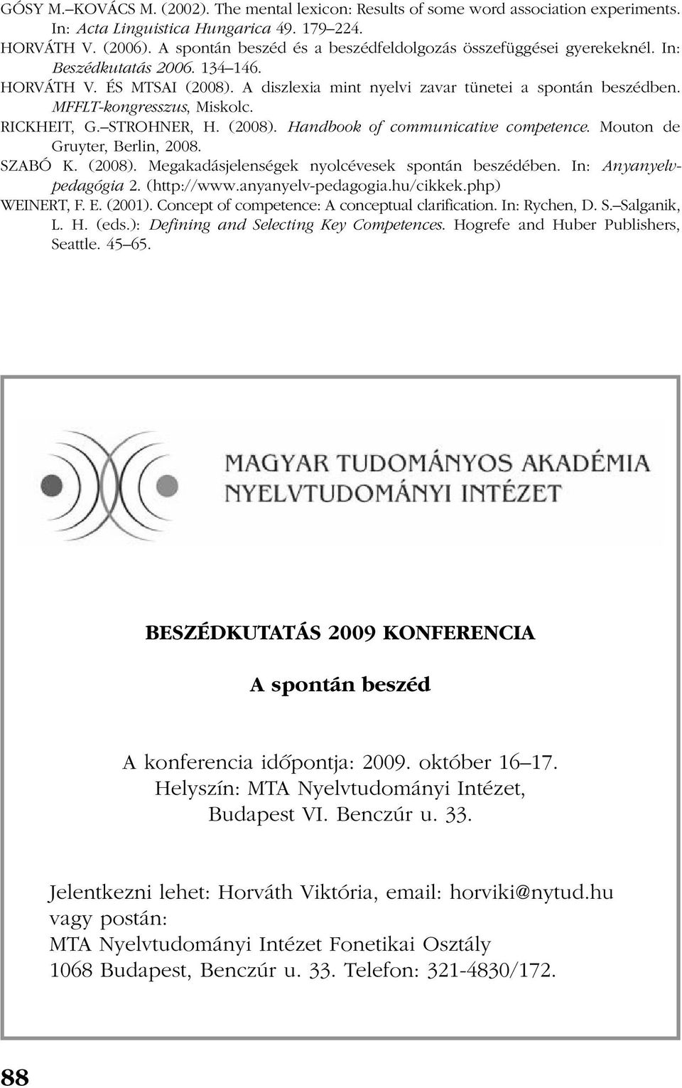 MFFLT-kongresszus, Miskolc. RICKHEIT, G. STROHNER, H. (2008). Handbook of communicative competence. Mouton de Gruyter, Berlin, 2008. SZABÓ K. (2008). Megakadásjelenségek nyolcévesek spontán beszédében.