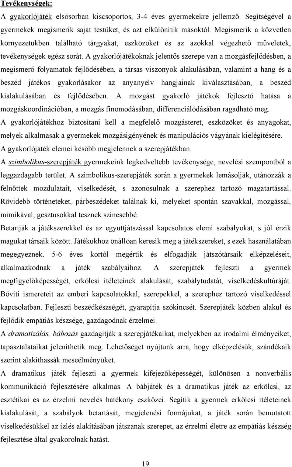 A gyakorlójátékoknak jelentős szerepe van a mozgásfejlődésben, a megismerő folyamatok fejlődésében, a társas viszonyok alakulásában, valamint a hang és a beszéd játékos gyakorlásakor az anyanyelv