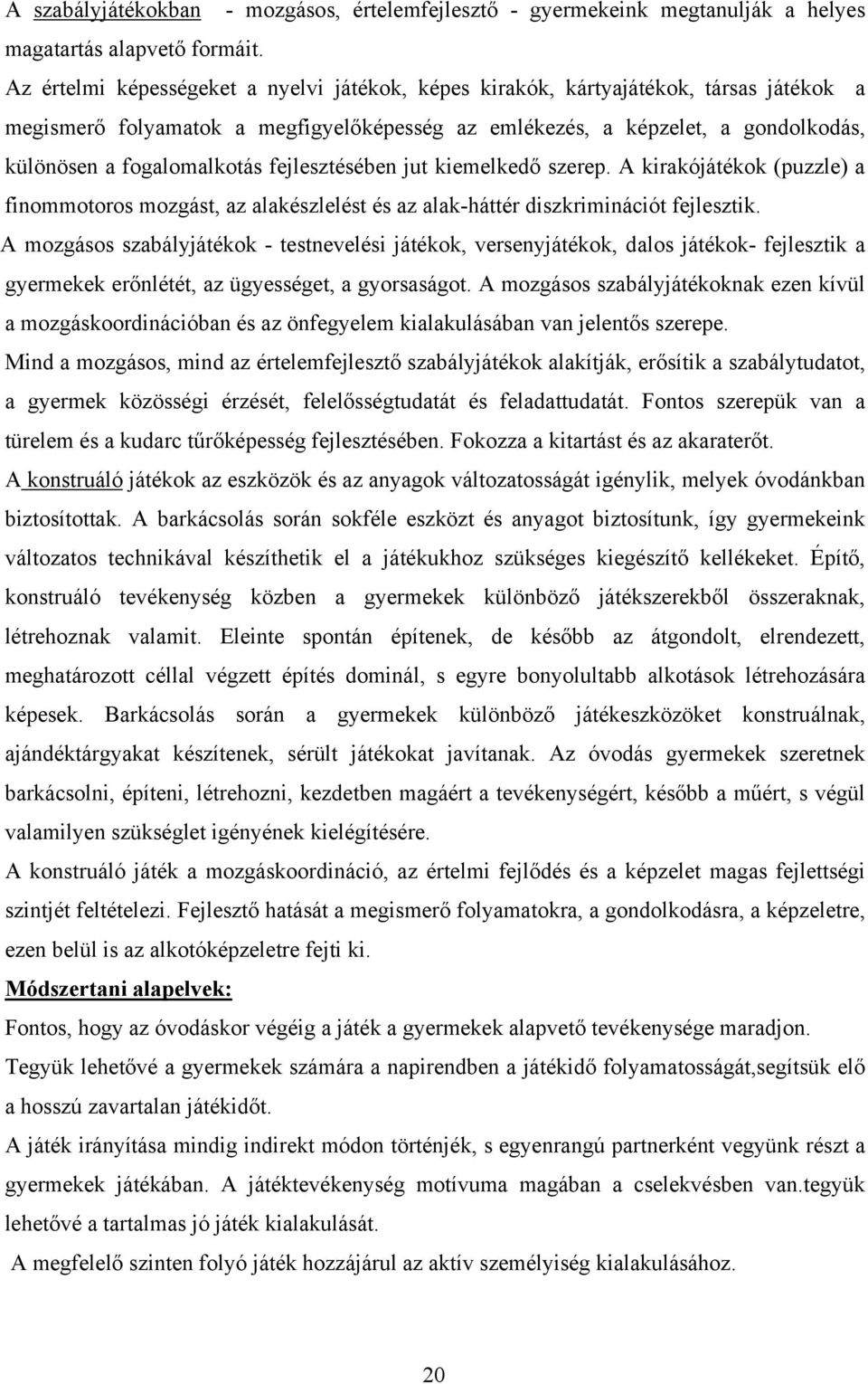 fejlesztésében jut kiemelkedő szerep. A kirakójátékok (puzzle) a finommotoros mozgást, az alakészlelést és az alak-háttér diszkriminációt fejlesztik.