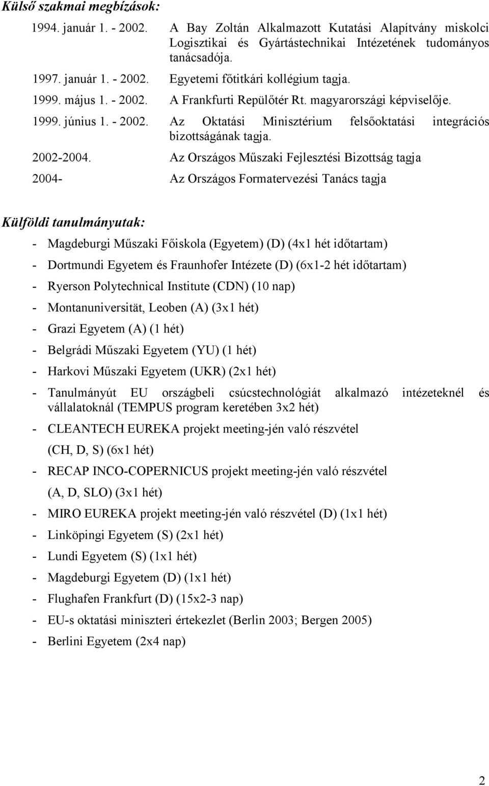 Az Országos Műszaki Fejlesztési Bizottság tagja 2004- Az Országos Formatervezési Tanács tagja Külföldi tanulmányutak: - Magdeburgi Műszaki Főiskola (Egyetem) (D) (4x1 hét időtartam) - Dortmundi