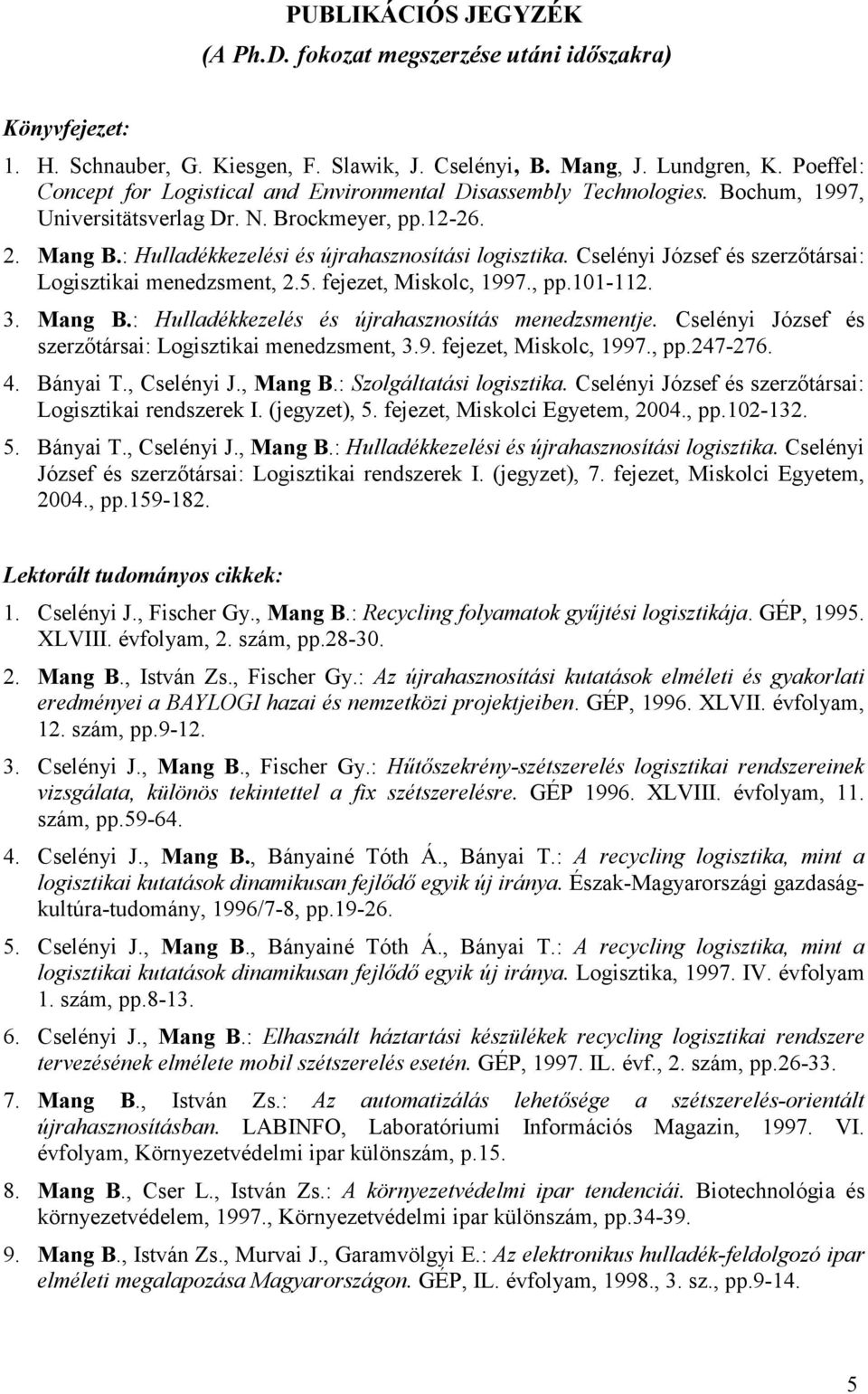 Cselényi József és szerzőtársai: Logisztikai menedzsment, 2.5. fejezet, Miskolc, 1997., pp.101-112. 3. Mang B.: Hulladékkezelés és újrahasznosítás menedzsmentje.