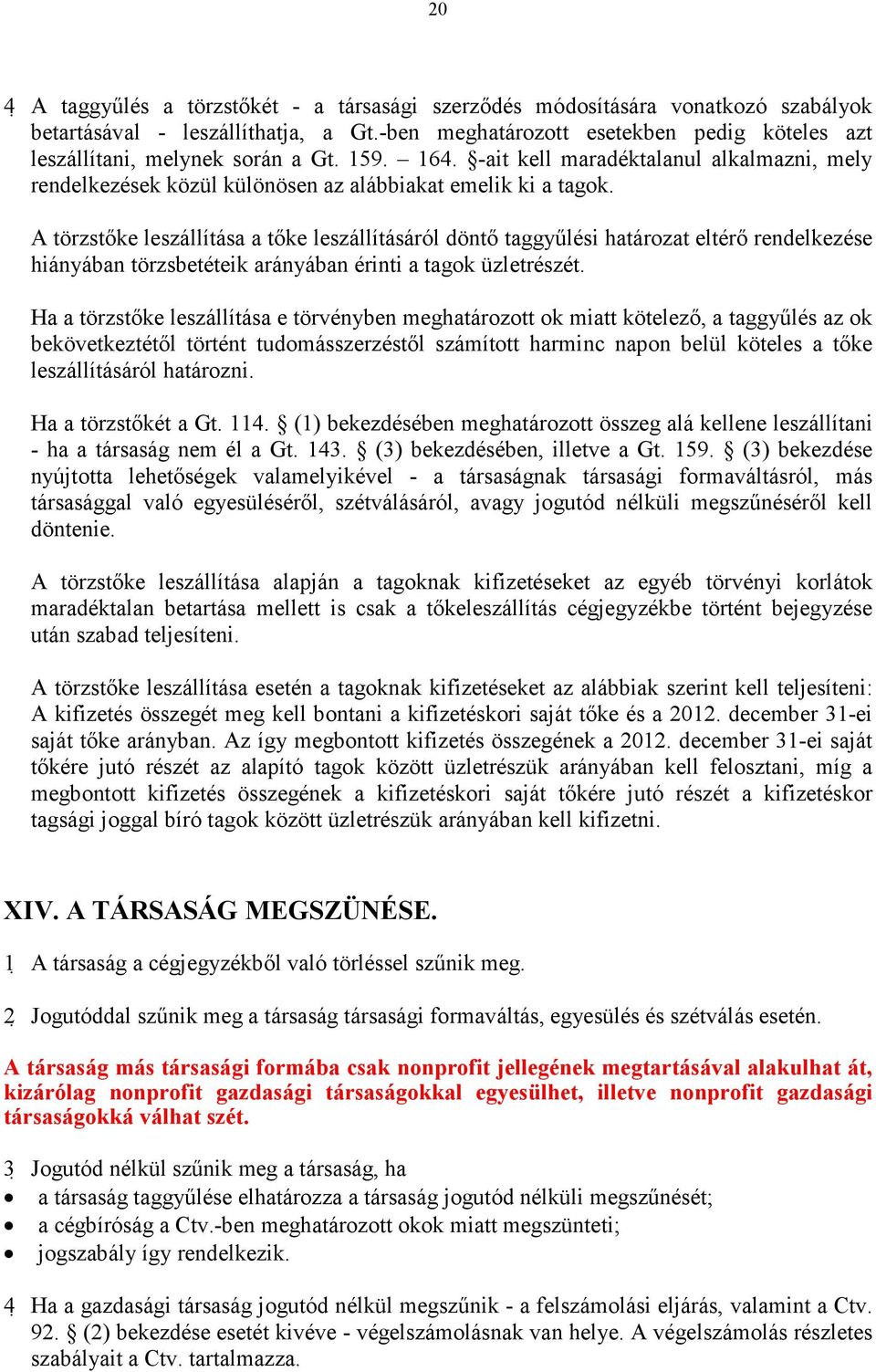 A törzstıke leszállítása a tıke leszállításáról döntı taggyőlési határozat eltérı rendelkezése hiányában törzsbetéteik arányában érinti a tagok üzletrészét.