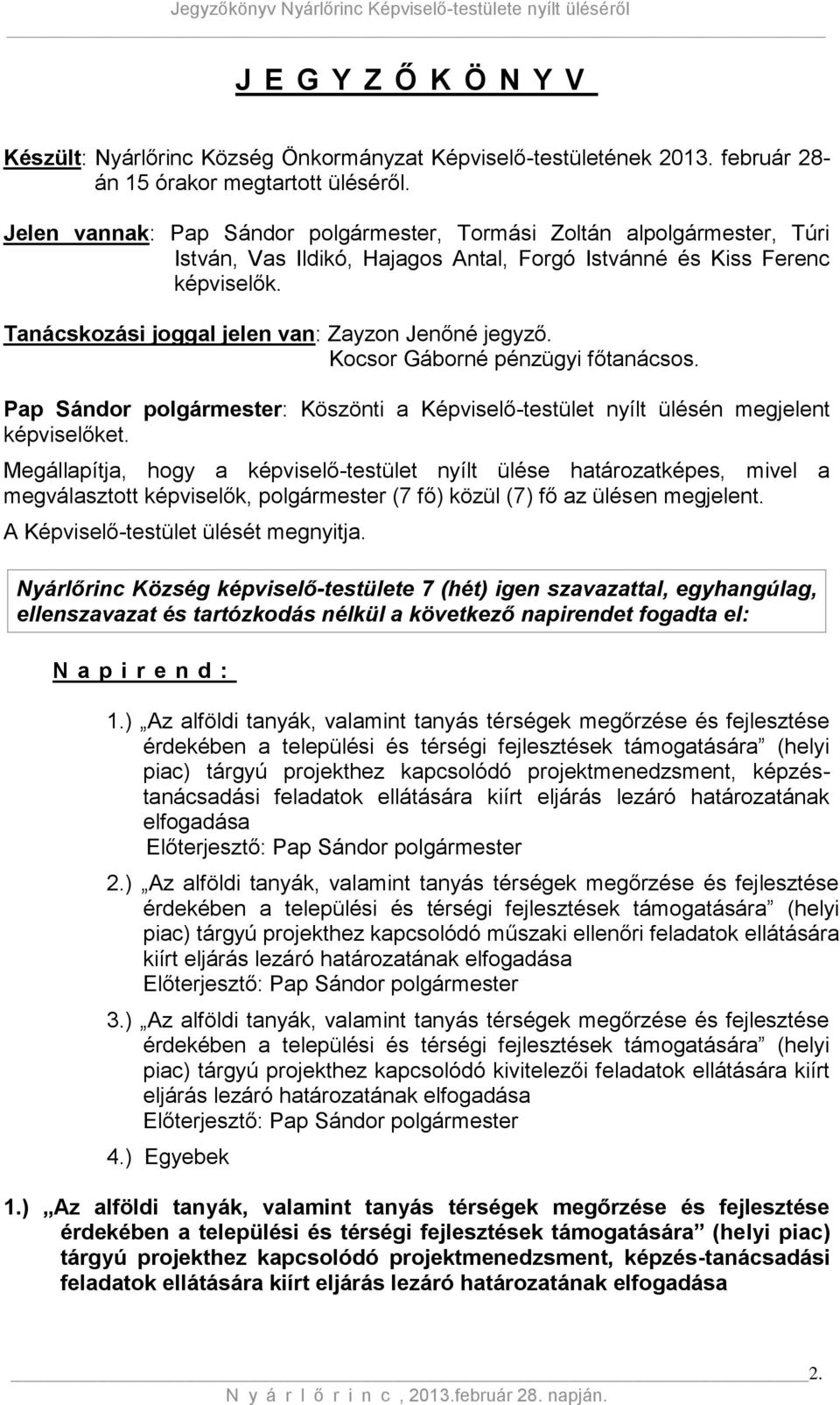 Tanácskozási joggal jelen van: Zayzon Jenőné jegyző. Kocsor Gáborné pénzügyi főtanácsos. Pap Sándor polgármester: Köszönti a Képviselő-testület nyílt ülésén megjelent képviselőket.