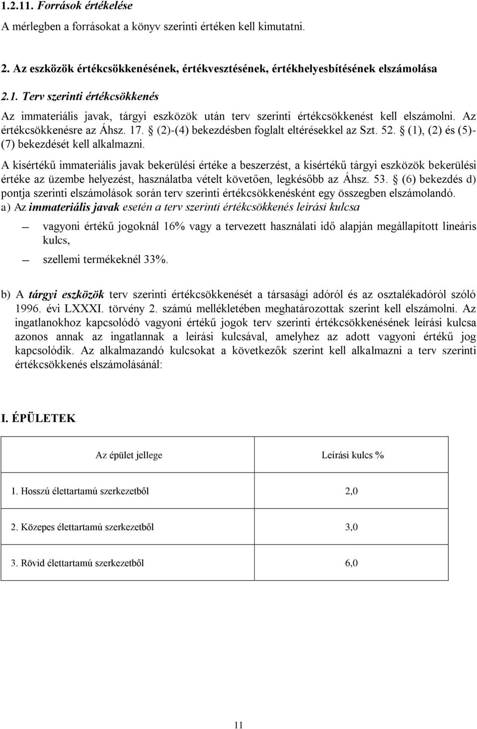 A kisértékű immateriális javak bekerülési értéke a beszerzést, a kisértékű tárgyi eszközök bekerülési értéke az üzembe helyezést, használatba vételt követően, legkésőbb az Áhsz. 53.