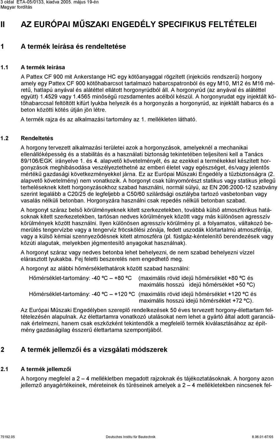 méretű, hatlapú anyával és alátéttel ellátott horgonyrúdból áll. A horgonyrúd (az anyával és alátéttel együtt) 1.4529 vagy 1.4565 minőségű rozsdamentes acélból készül.