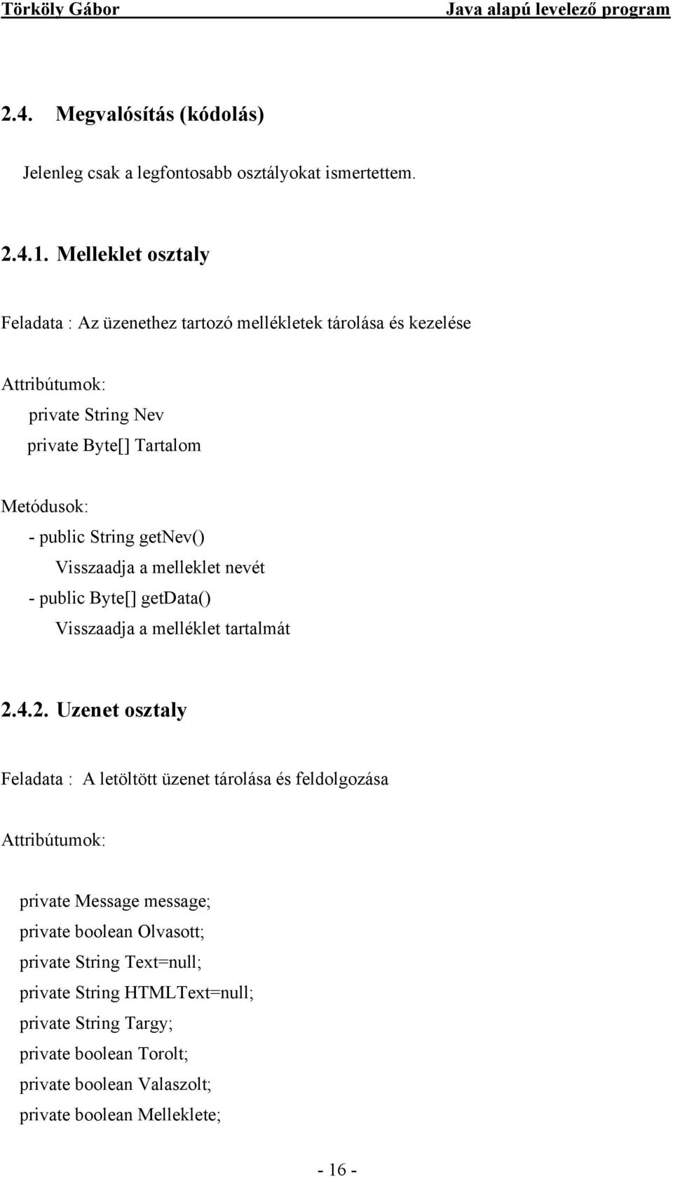 String getnev() Visszaadja a melleklet nevét - public Byte[] getdata() Visszaadja a melléklet tartalmát 2.