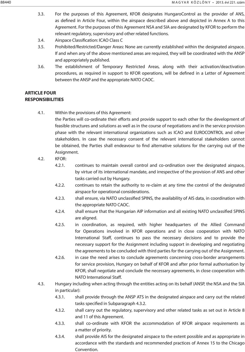 3. For the purposes of this Agreement, KFOR designates HungaroControl as the provider of ANS, as defined in Article Four, within the airspace described above and depicted in Annex A to this Agreement.