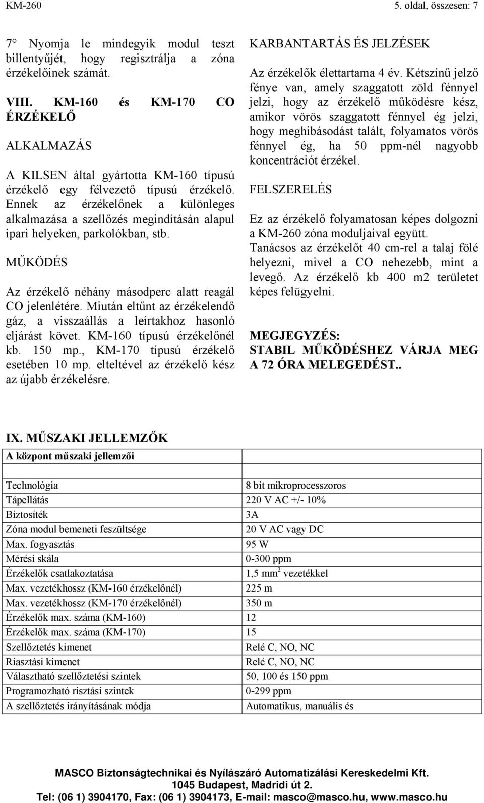 Ennek az érzékelőnek a különleges alkalmazása a szellőzés megindításán alapul ipari helyeken, parkolókban, stb. MŰKÖDÉS Az érzékelő néhány másodperc alatt reagál CO jelenlétére.