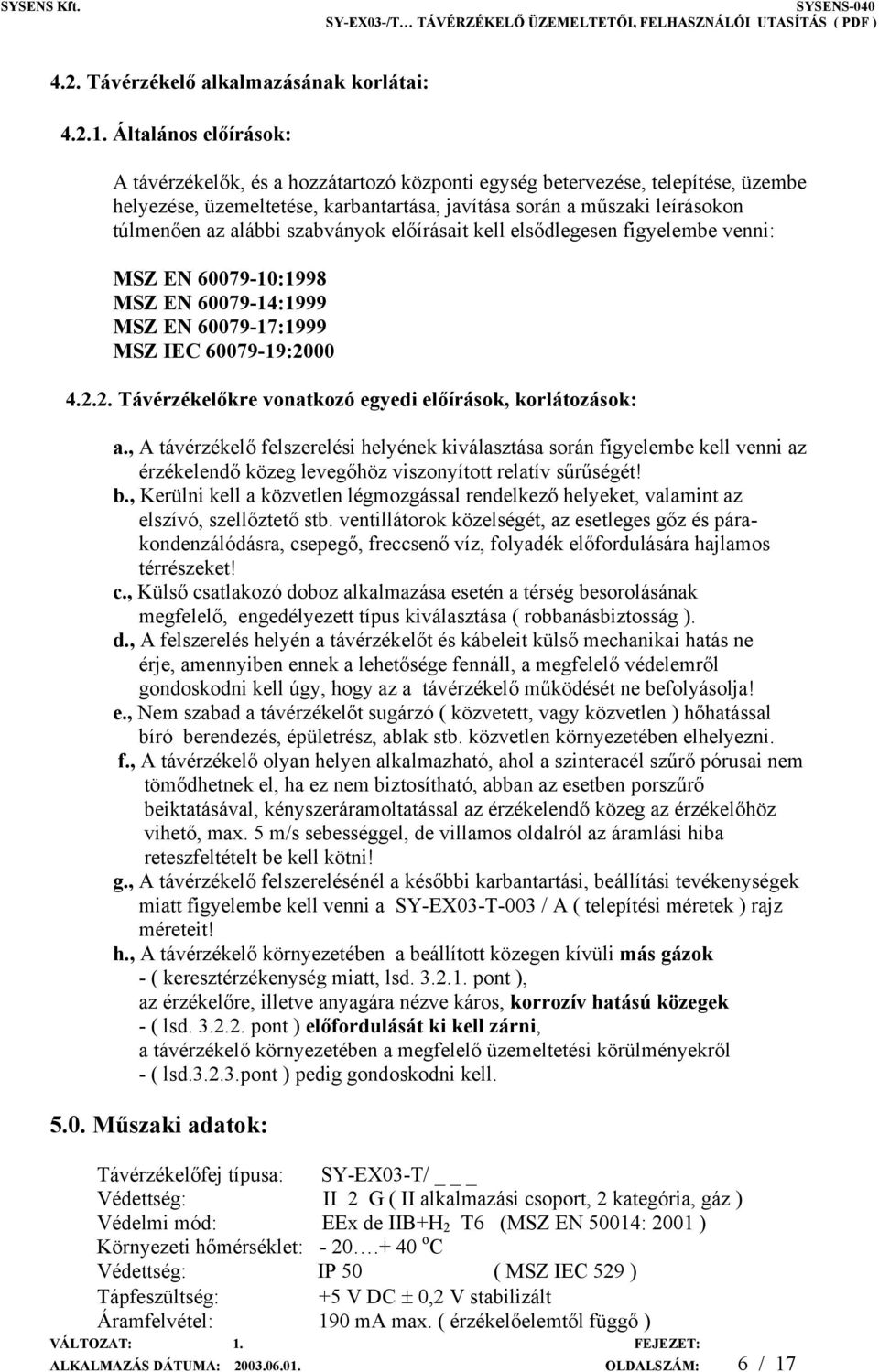 szabványok előírásait kell elsődlegesen figyelembe venni: MSZ EN 60079-10:1998 MSZ EN 60079-14:1999 MSZ EN 60079-17:1999 MSZ IEC 60079-19:2000 4.2.2. Távérzékelőkre vonatkozó egyedi előírások, korlátozások: a.