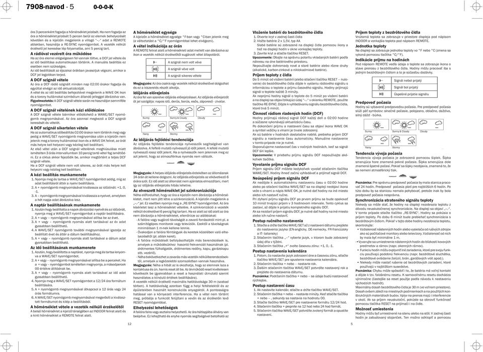 A rádióval vezérelt óra működése Ha az óra elemei elégségesen fel vannak töltve, a DCF jel vétele és az idő beállítása automatikusan történik. A manuális beállítás ez esetben nem szükséges.