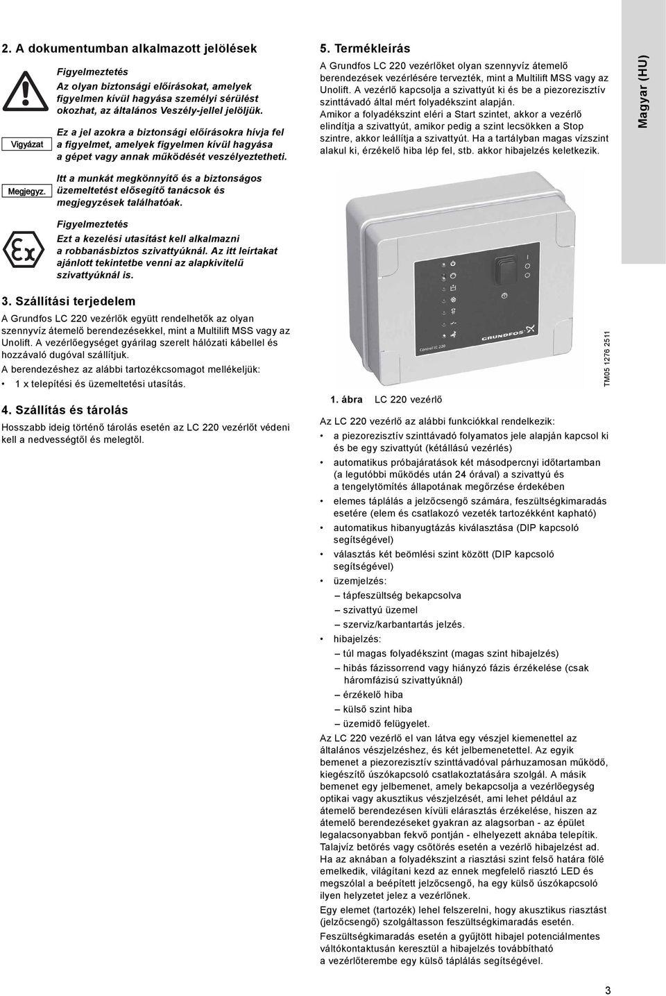 Termékleírás A Grundfos LC 220 vezérlőket olyan szennyvíz átemelő berendezések vezérlésére tervezték, mint a Multilift MSS vagy az Unolift.