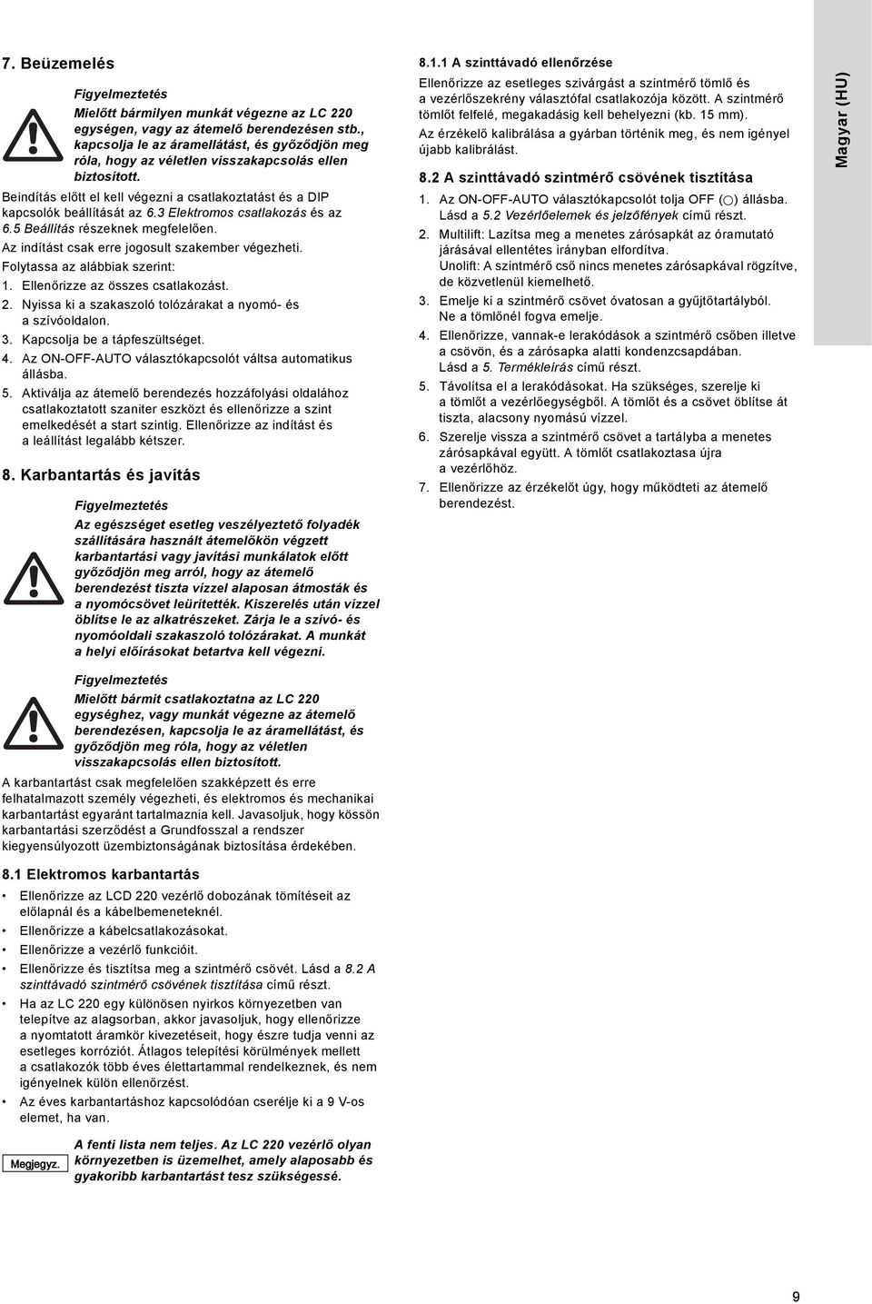 3 Elektromos csatlakozás és az 6.5 Beállítás részeknek megfelelően. Az indítást csak erre jogosult szakember végezheti. Folytassa az alábbiak szerint: 1. Ellenőrizze az összes csatlakozást. 2.