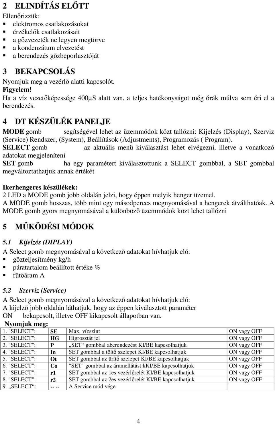 4 DT KÉSZÜLÉK PANELJE MODE gomb segítségével lehet az üzemmódok közt tallózni: Kijelzés (Display), Szerviz (Service) Rendszer, (System), Beállítások (Adjustments), Programozás ( Program).