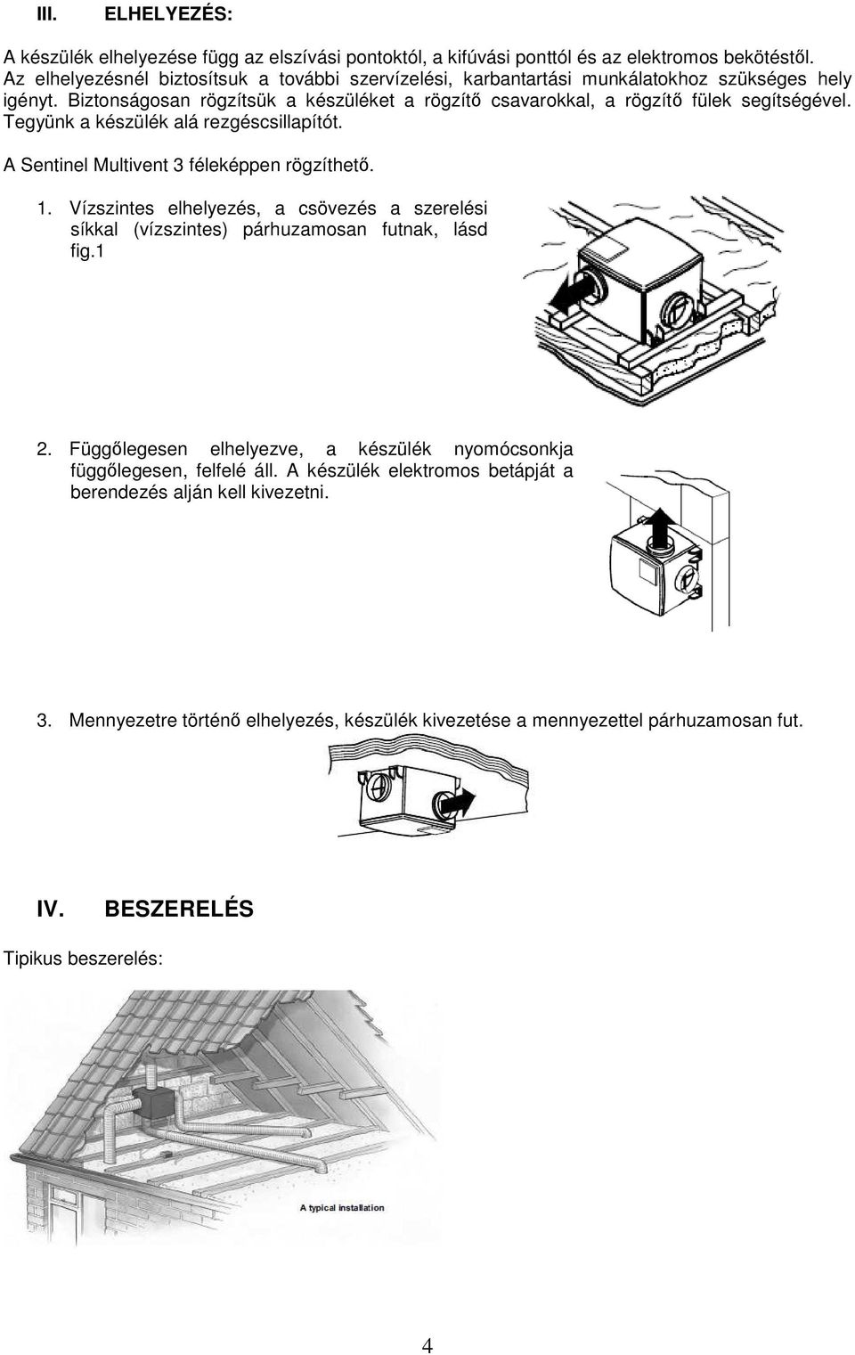 Tegyünk a készülék alá rezgéscsillapítót. A Sentinel Multivent 3 féleképpen rögzíthető. 1. Vízszintes elhelyezés, a csövezés a szerelési síkkal (vízszintes) párhuzamosan futnak, lásd fig.1 2.