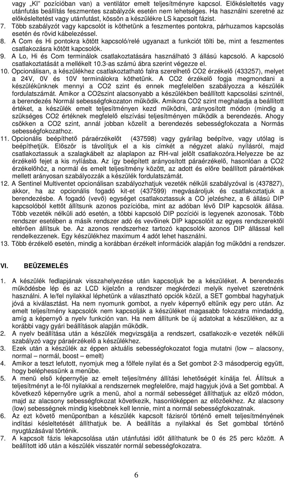 Több szabályzót vagy kapcsolót is köthetünk a feszmentes pontokra, párhuzamos kapcsolás esetén és rövid kábelezéssel. 8.