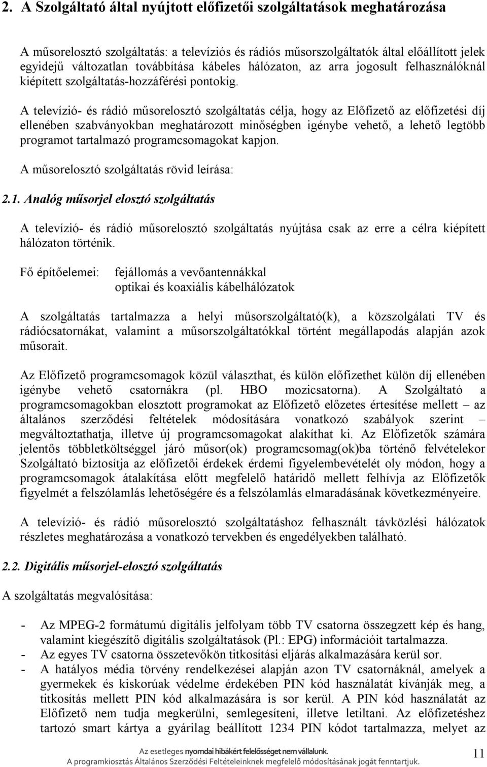 A televízió- és rádió műsorelosztó szolgáltatás célja, hogy az Előfizető az előfizetési díj ellenében szabványokban meghatározott minőségben igénybe vehető, a lehető legtöbb programot tartalmazó