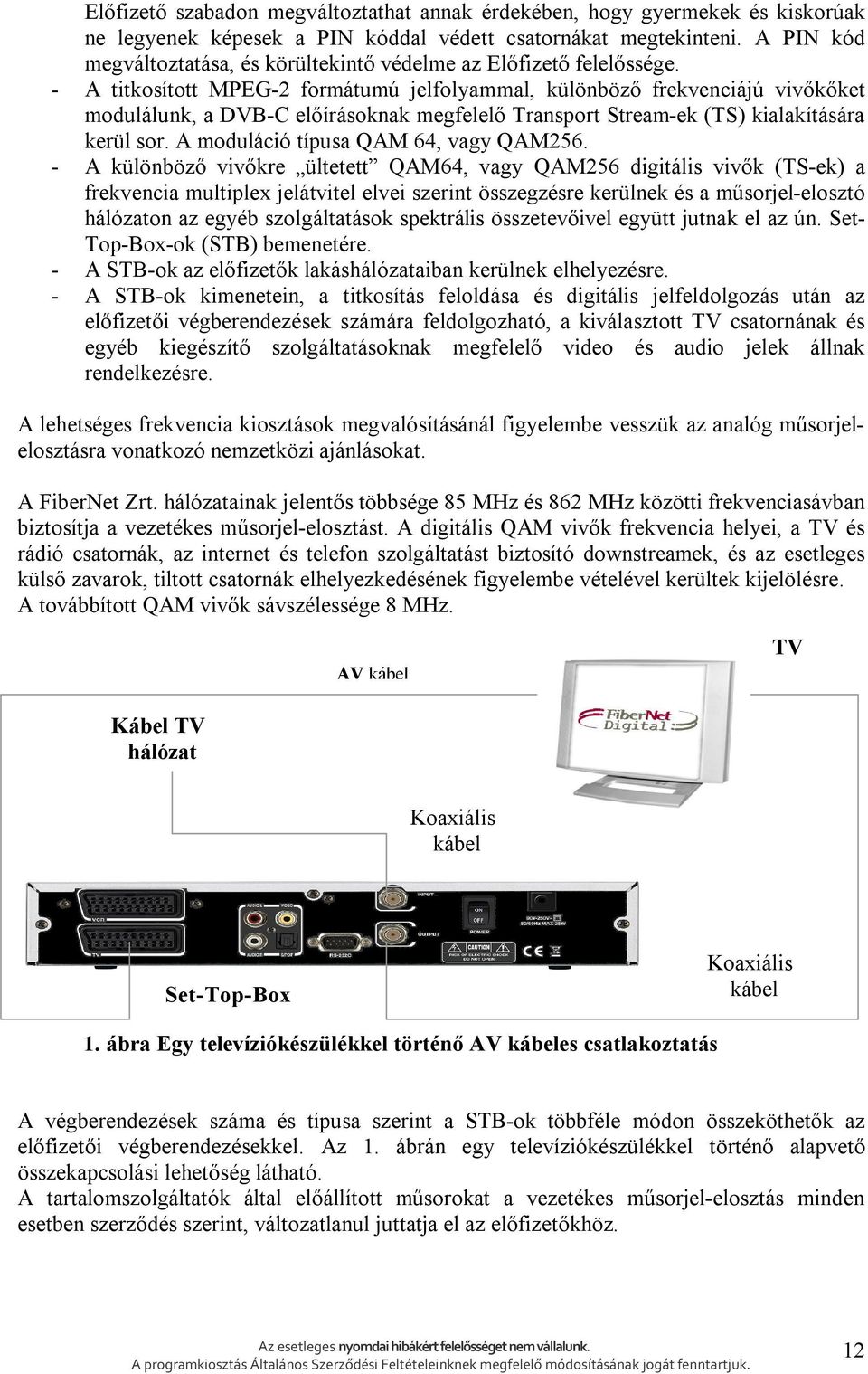 - A titkosított MPEG-2 formátumú jelfolyammal, különböző frekvenciájú vivőkőket modulálunk, a DVB-C előírásoknak megfelelő Transport Stream-ek (TS) kialakítására kerül sor.