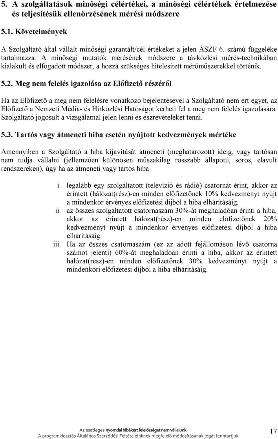 A minőségi mutatók mérésének módszere a távközlési mérés-technikában kialakult és elfogadott módszer, a hozzá szükséges hitelesített mérőműszerekkel történik. 5.2.