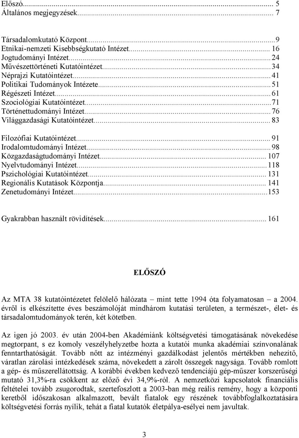 .. 91 Irodalomtudományi Intézet...98 Közgazdaságtudományi Intézet... 107 Nyelvtudományi Intézet...118 Pszichológiai Kutatóintézet... 131 Regionális Kutatások Központja... 141 Zenetudományi Intézet.