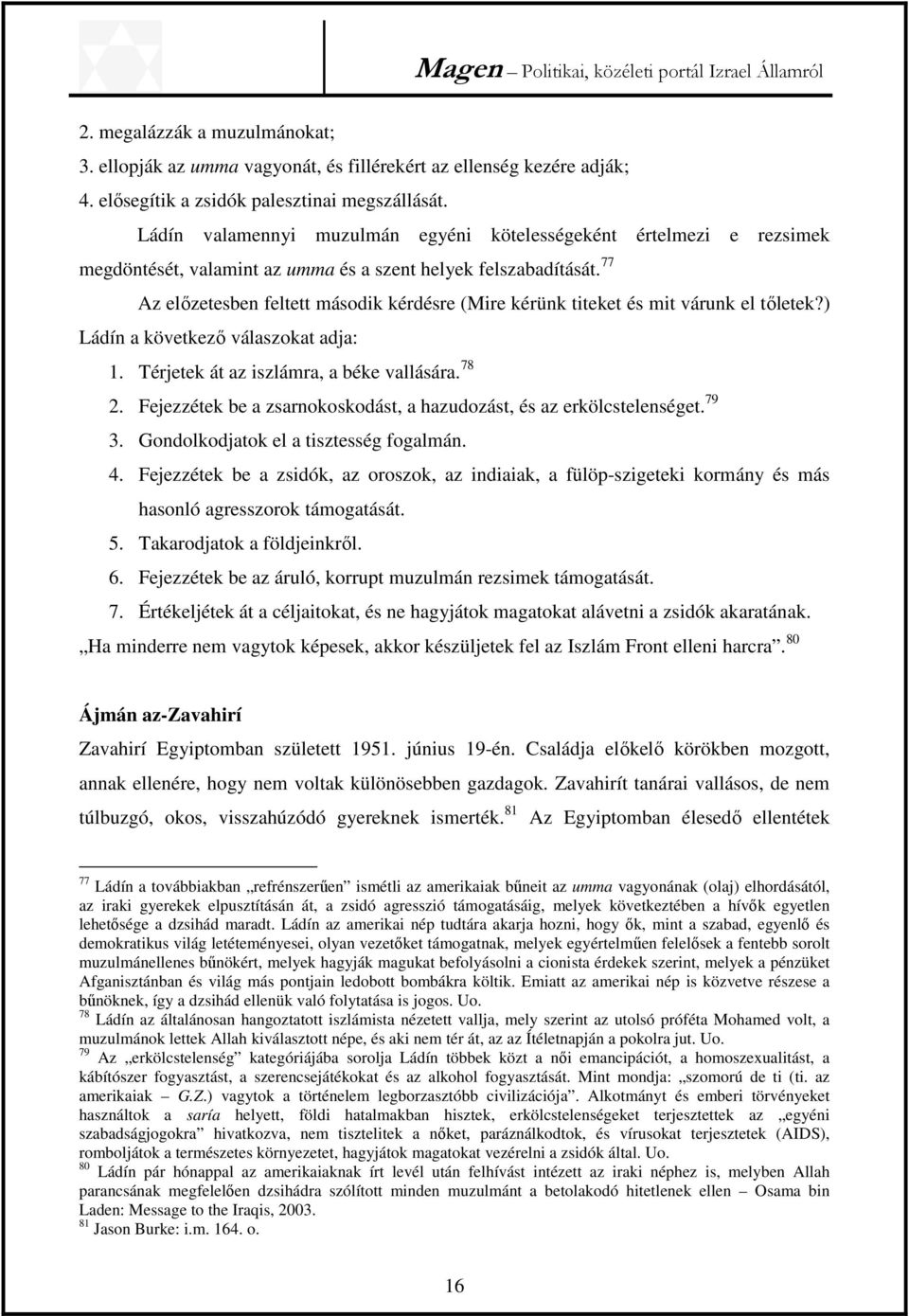 77 Az előzetesben feltett második kérdésre (Mire kérünk titeket és mit várunk el tőletek?) Ládín a következő válaszokat adja: 1. Térjetek át az iszlámra, a béke vallására. 78 2.