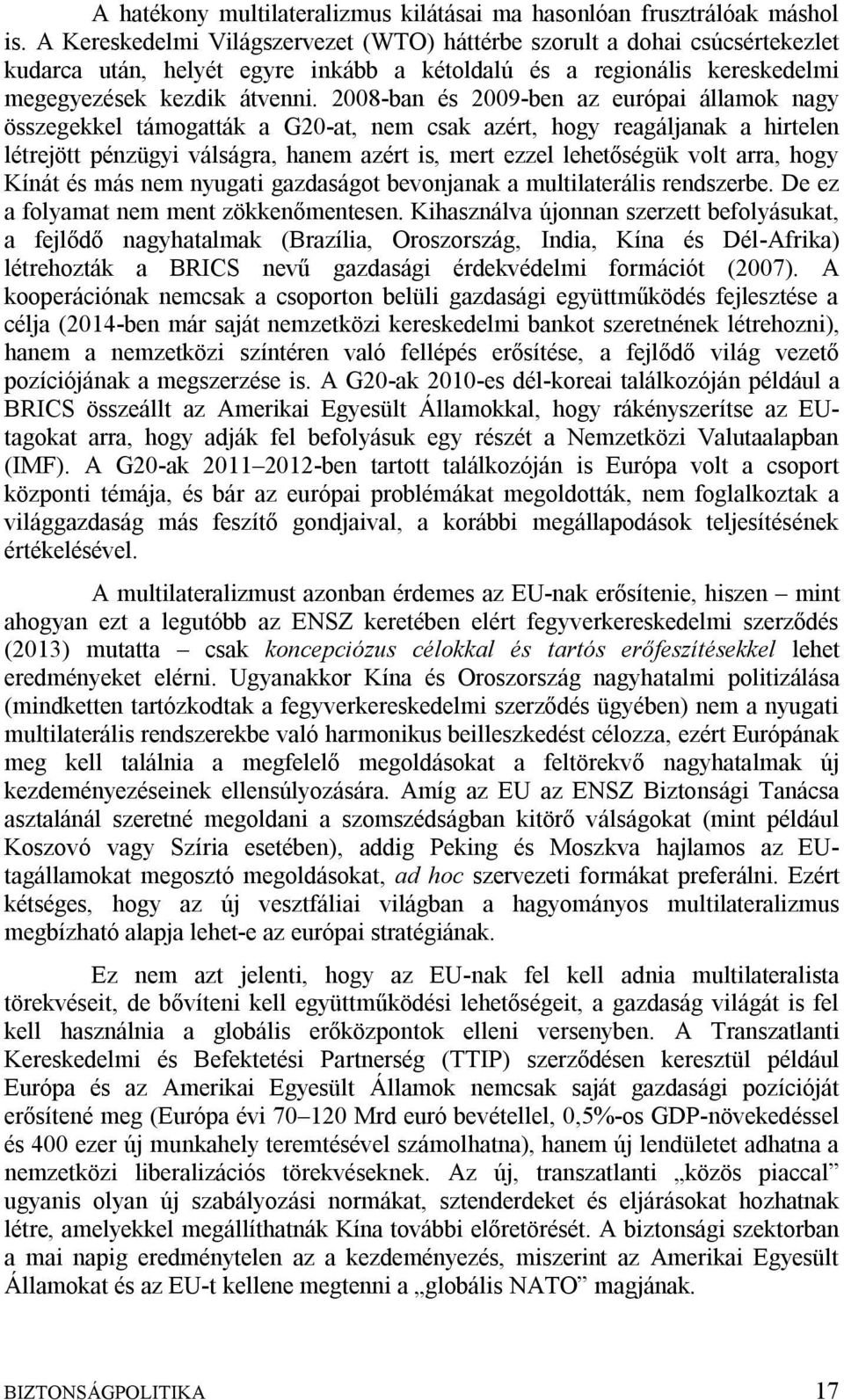 2008-ban és 2009-ben az európai államok nagy összegekkel támogatták a G20-at, nem csak azért, hogy reagáljanak a hirtelen létrejött pénzügyi válságra, hanem azért is, mert ezzel lehetőségük volt