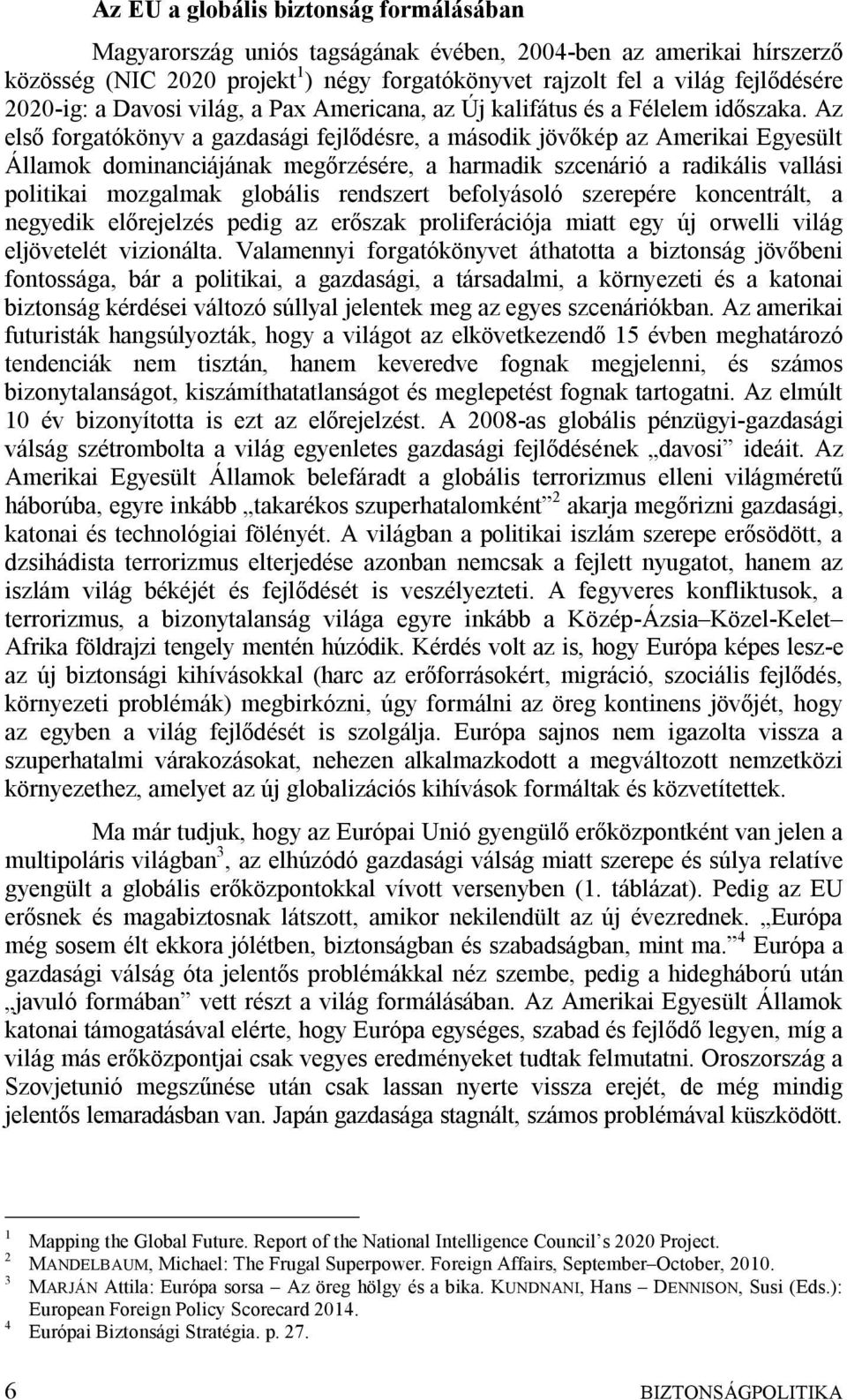 Az első forgatókönyv a gazdasági fejlődésre, a második jövőkép az Amerikai Egyesült Államok dominanciájának megőrzésére, a harmadik szcenárió a radikális vallási politikai mozgalmak globális