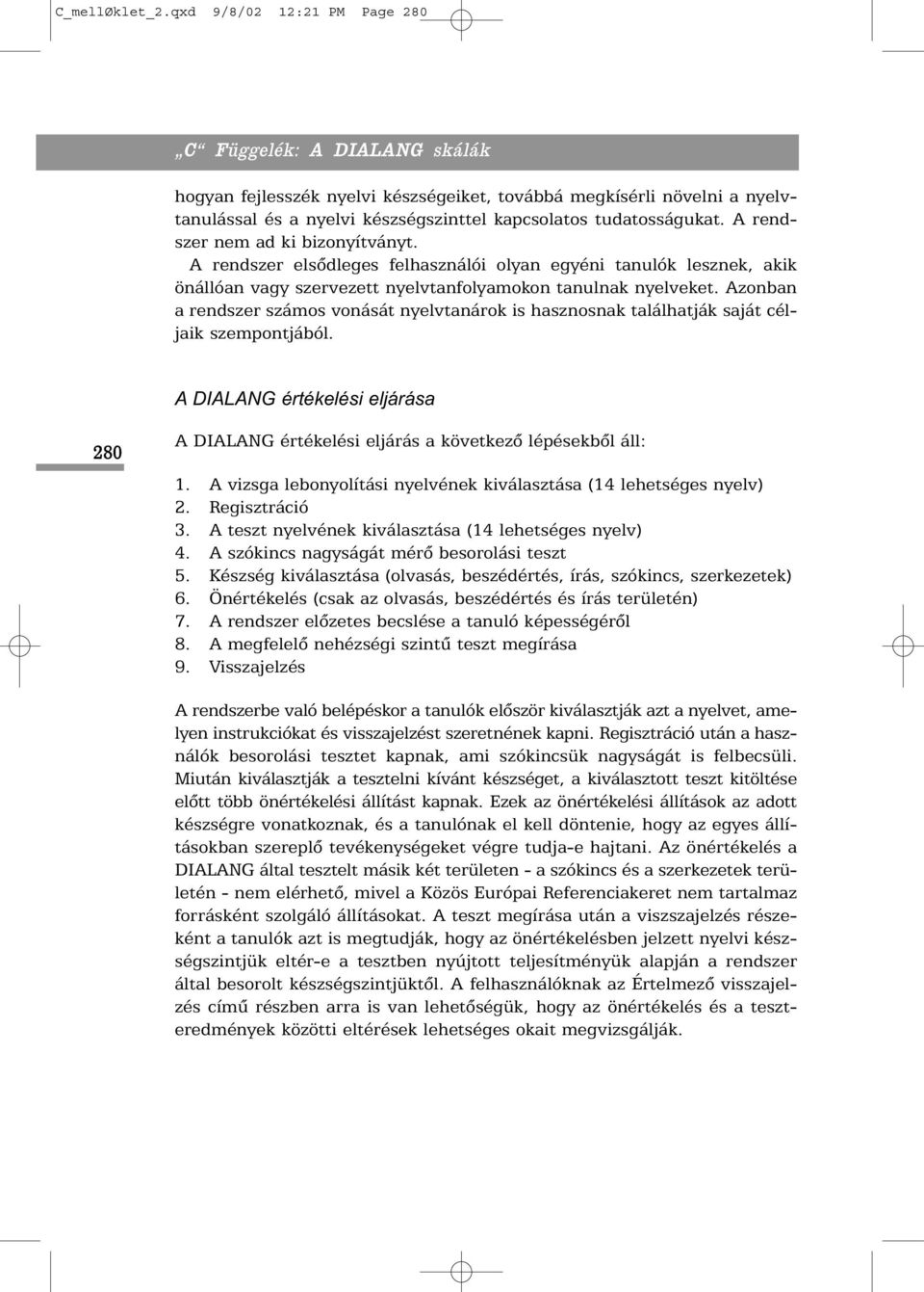 Azonban a rendszer számos vonását nyelvtanárok is hasznosnak találhatják saját céljaik szempontjából. A DIALANG értékelési eljárása 280 A DIALANG értékelési eljárás a következõ lépésekbõl áll: 1.