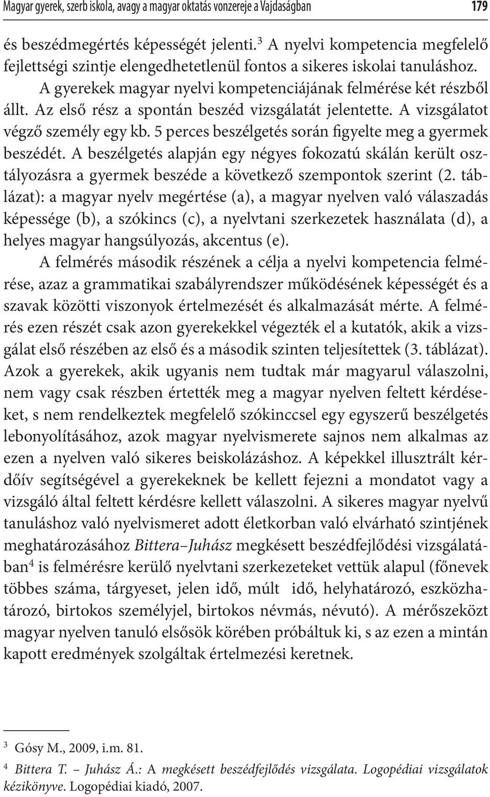 Az első rész a spontán beszéd vizsgálatát jelentette. A vizsgálatot végző személy egy kb. 5 perces beszélgetés során figyelte meg a gyermek beszédét.