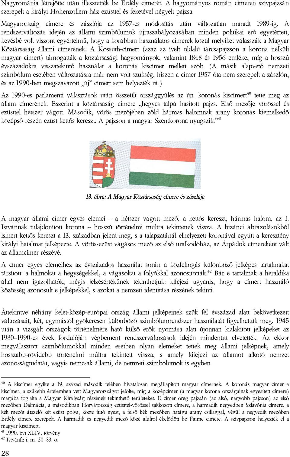 A rendszerváltozás idején az állami szimbólumok újraszabályozásában minden politikai erő egyetértett, kevésbé volt viszont egyértelmű, hogy a korábban használatos címerek közül melyiket válasszák a