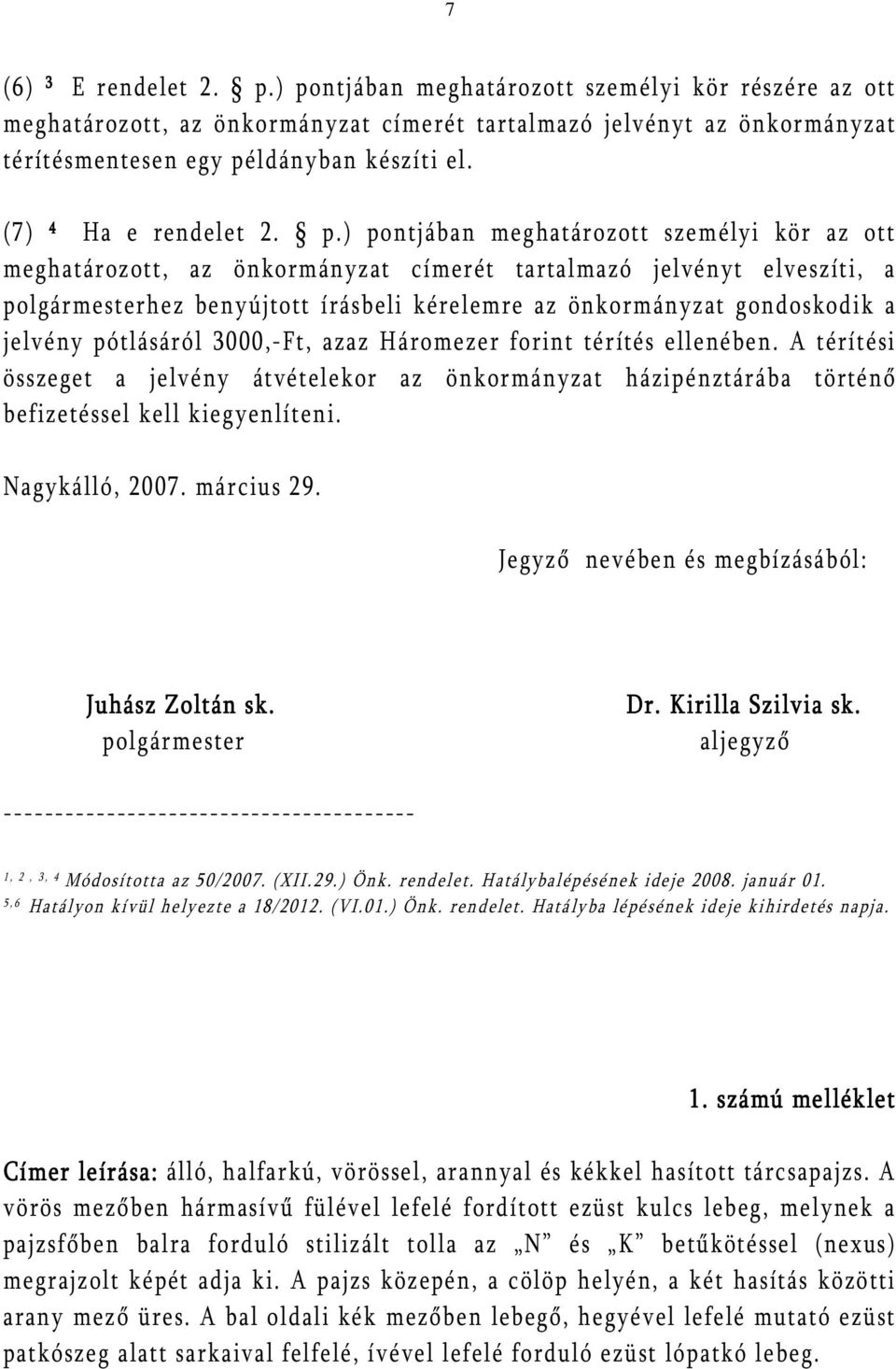 ) pontjában meghatározott személyi kör az ott meghatározott, az önkormányzat címerét tartalmazó jelvényt elveszíti, a polgármesterhez benyújtott írásbeli kérelemre az önkormányzat gondoskodik a