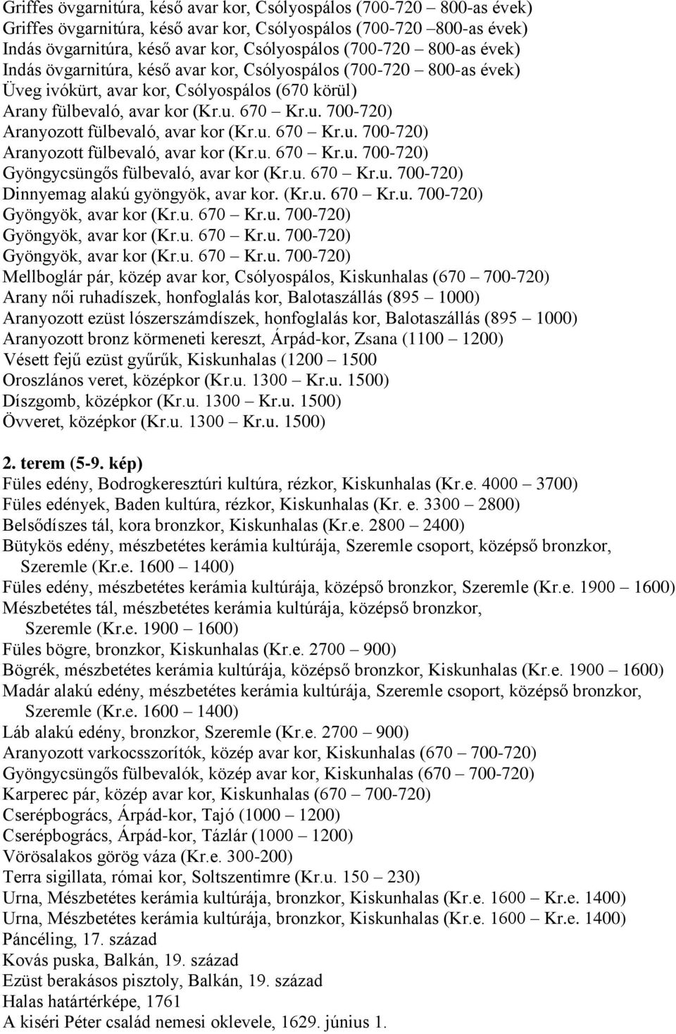 670 Kr.u. 700-720) Aranyozott fülbevaló, avar kor (Kr.u. 670 Kr.u. 700-720) Aranyozott fülbevaló, avar kor (Kr.u. 670 Kr.u. 700-720) Gyöngycsüngős fülbevaló, avar kor (Kr.u. 670 Kr.u. 700-720) Dinnyemag alakú gyöngyök, avar kor.