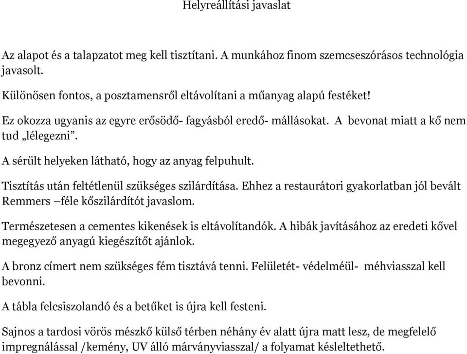 Tisztítás után feltétlenül szükséges szilárdítása. Ehhez a restaurátori gyakorlatban jól bevált Remmers féle kőszilárdítót javaslom. Természetesen a cementes kikenések is eltávolítandók.