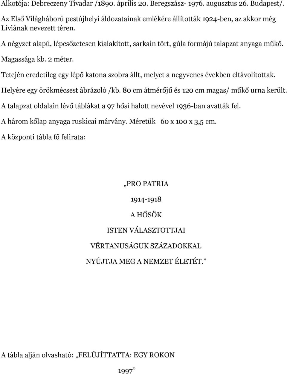 A négyzet alapú, lépcsőzetesen kialakított, sarkain tört, gúla formájú talapzat anyaga műkő. Magassága kb. 2 méter.