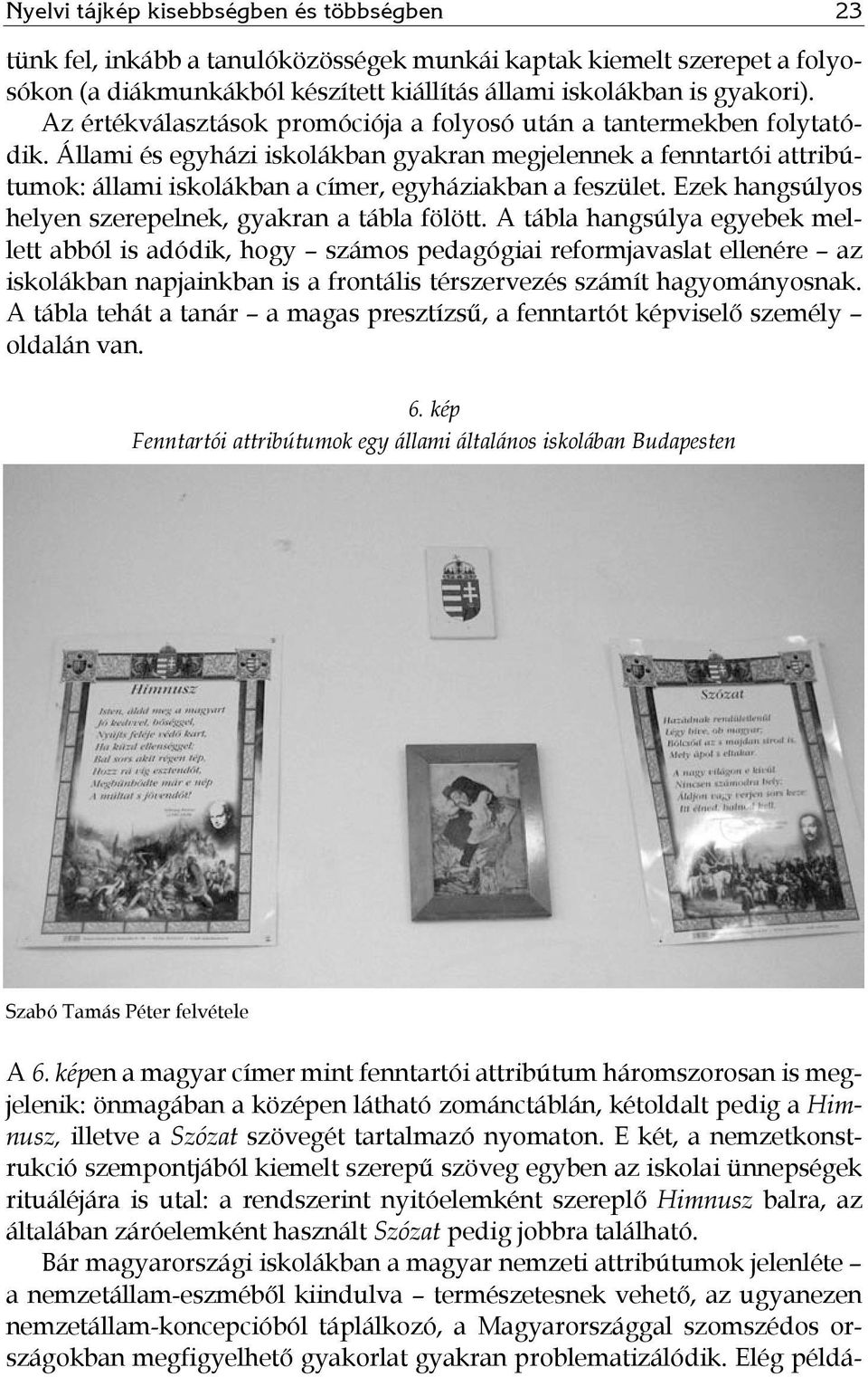 Állami és egyházi iskolákban gyakran megjelennek a fenntartói attribútumok: állami iskolákban a címer, egyháziakban a feszület. Ezek hangsúlyos helyen szerepelnek, gyakran a tábla fölött.