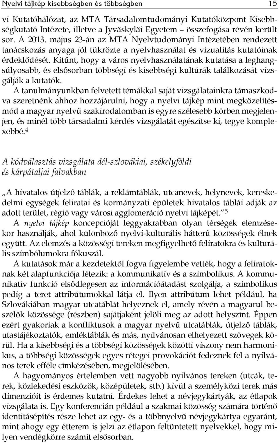 Kitűnt, hogy a város nyelvhasználatának kutatása a leghangsúlyosabb, és elsősorban többségi és kisebbségi kultúrák találkozását vizsgálják a kutatók.