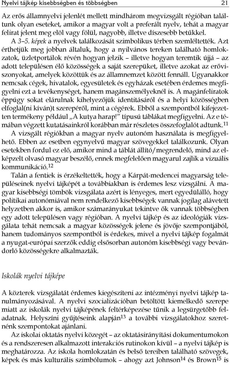 Azt érthetjük meg jobban általuk, hogy a nyilvános tereken található homlokzatok, üzletportálok révén hogyan jelzik illetve hogyan teremtik újjá az adott településen élő közösségek a saját