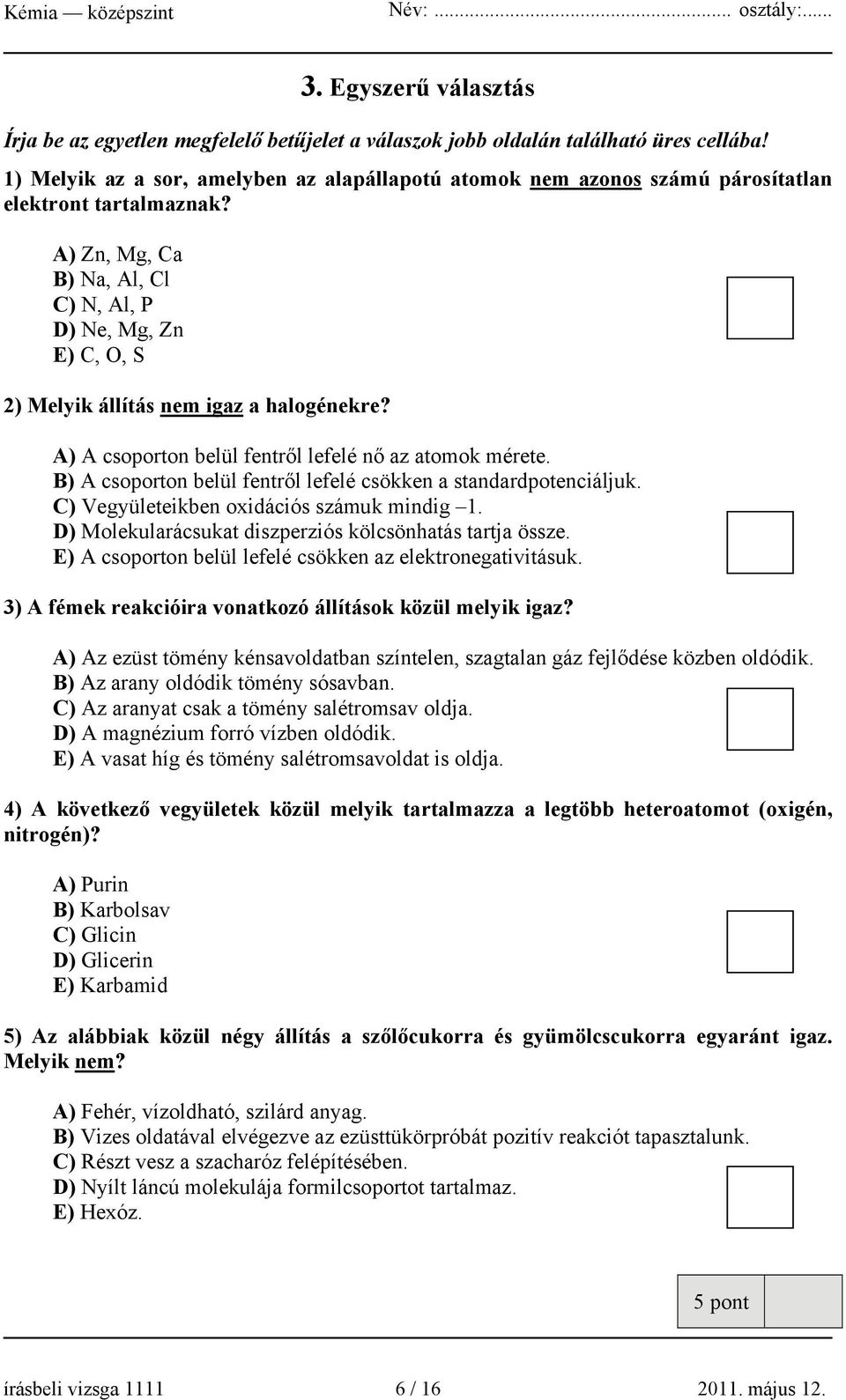 A) Zn, Mg, Ca B) Na, Al, Cl C) N, Al, P D) Ne, Mg, Zn E) C, O, S 2) Melyik állítás nem igaz a halogénekre? A) A csoporton belül fentről lefelé nő az atomok mérete.