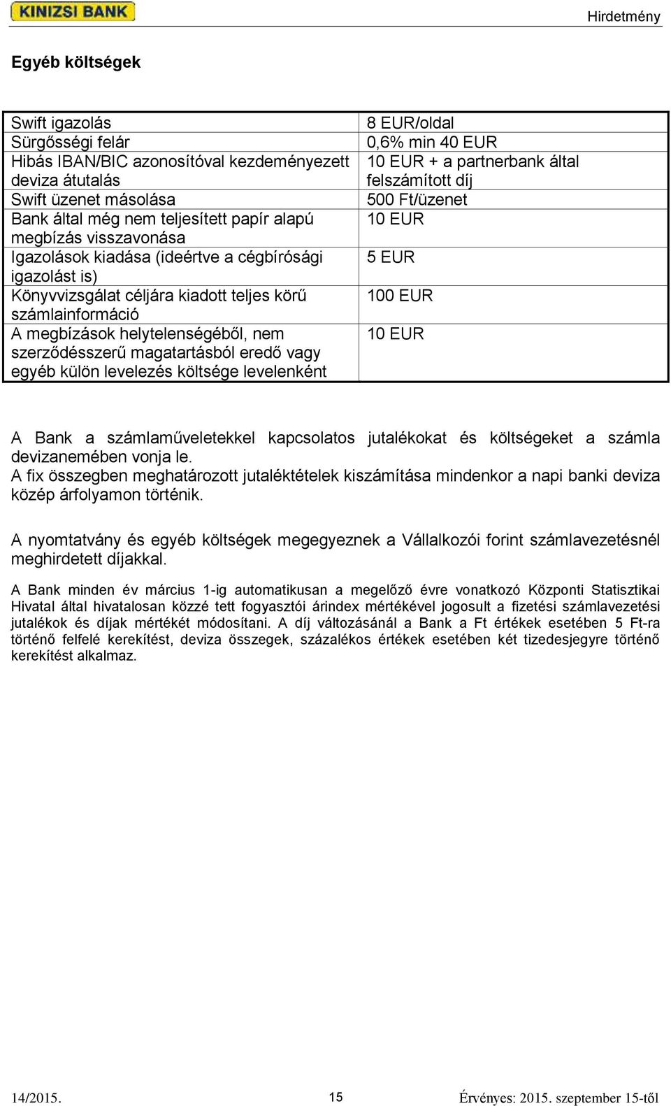 külön levelezés költsége levelenként 8 EUR/oldal 0,6% min 40 EUR 10 EUR + a partnerbank által felszámított díj 500 Ft/üzenet 10 EUR 5 EUR 100 EUR 10 EUR A Bank a számlaműveletekkel kapcsolatos