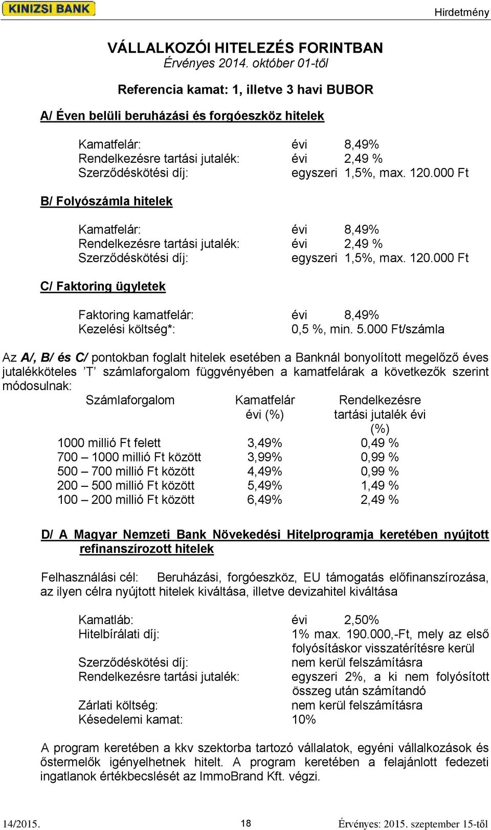 1,5%, max. 120.000 Ft B/ Folyószámla hitelek Kamatfelár: évi 8,49% Rendelkezésre tartási jutalék: évi 2,49 % Szerződéskötési díj: egyszeri 1,5%, max. 120.000 Ft C/ Faktoring ügyletek Faktoring kamatfelár: évi 8,49% Kezelési költség*: 0,5 %, min.