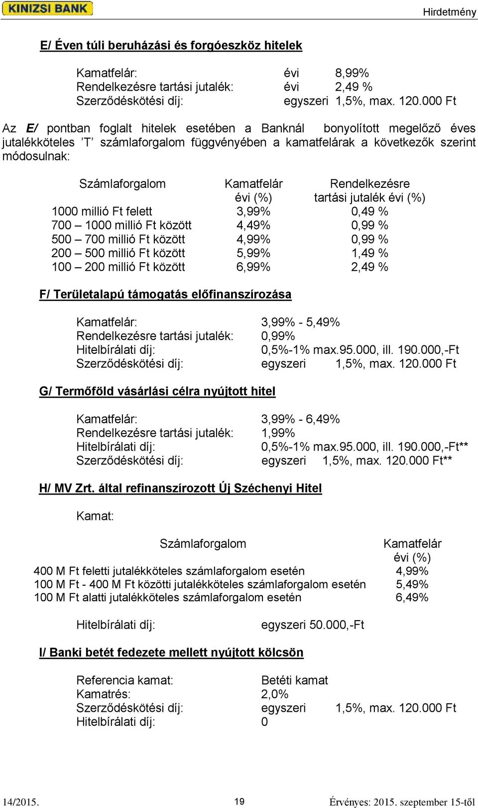 Kamatfelár évi (%) Rendelkezésre tartási jutalék évi (%) 1000 millió Ft felett 3,99% 0,49 % 700 1000 millió Ft között 4,49% 0,99 % 500 700 millió Ft között 4,99% 0,99 % 200 500 millió Ft között 5,99%