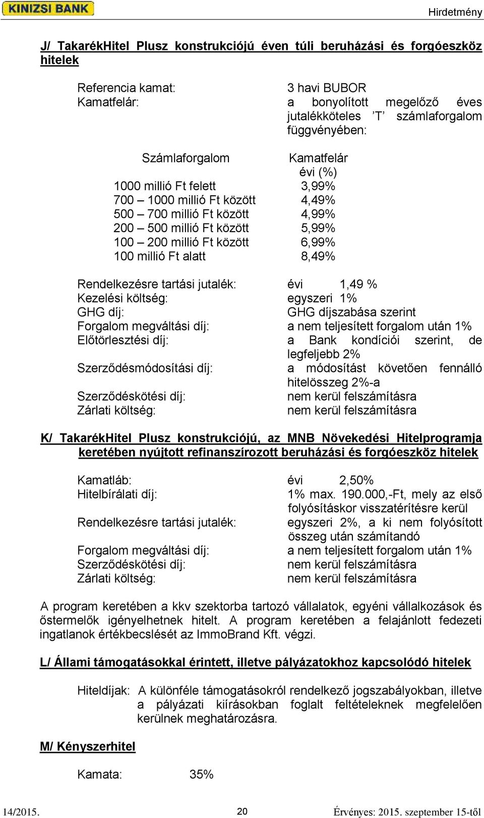 Ft alatt 8,49% Rendelkezésre tartási jutalék: évi 1,49 % Kezelési költség: egyszeri 1% GHG díj: GHG díjszabása szerint Forgalom megváltási díj: a nem teljesített forgalom után 1% Előtörlesztési díj: