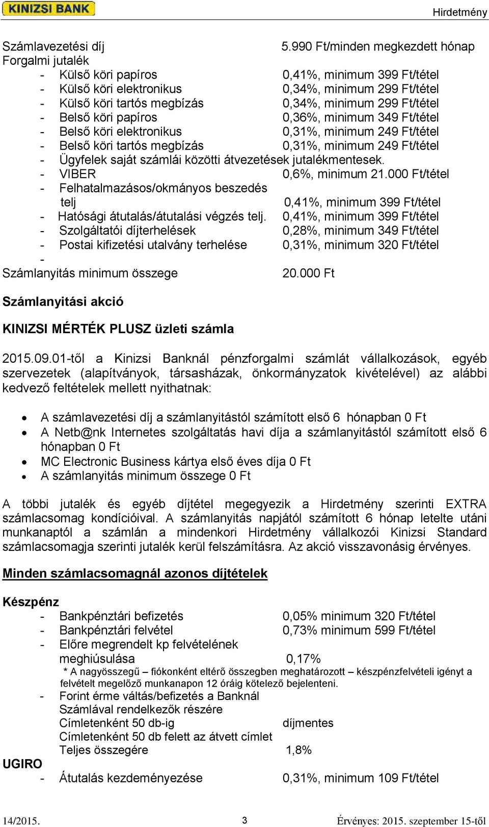 Ft/tétel - Belső köri papíros 0,36%, minimum 349 Ft/tétel - Belső köri elektronikus 0,31%, minimum 249 Ft/tétel - Belső köri tartós megbízás 0,31%, minimum 249 Ft/tétel - Ügyfelek saját számlái